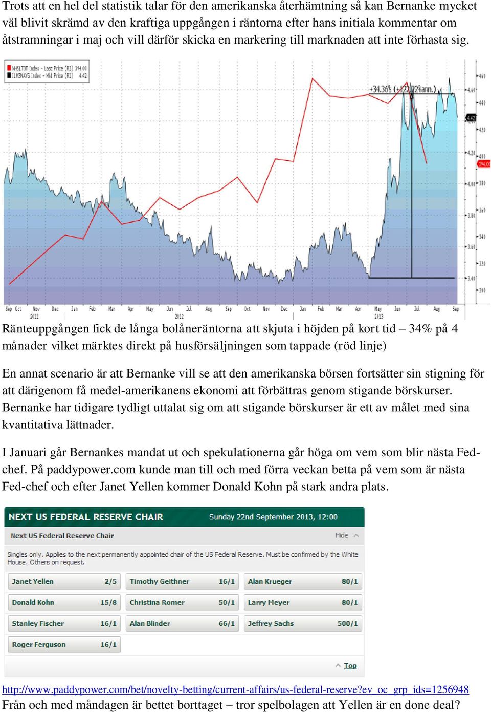 Ränteuppgången fick de långa bolåneräntorna att skjuta i höjden på kort tid 34% på 4 månader vilket märktes direkt på husförsäljningen som tappade (röd linje) En annat scenario är att Bernanke vill