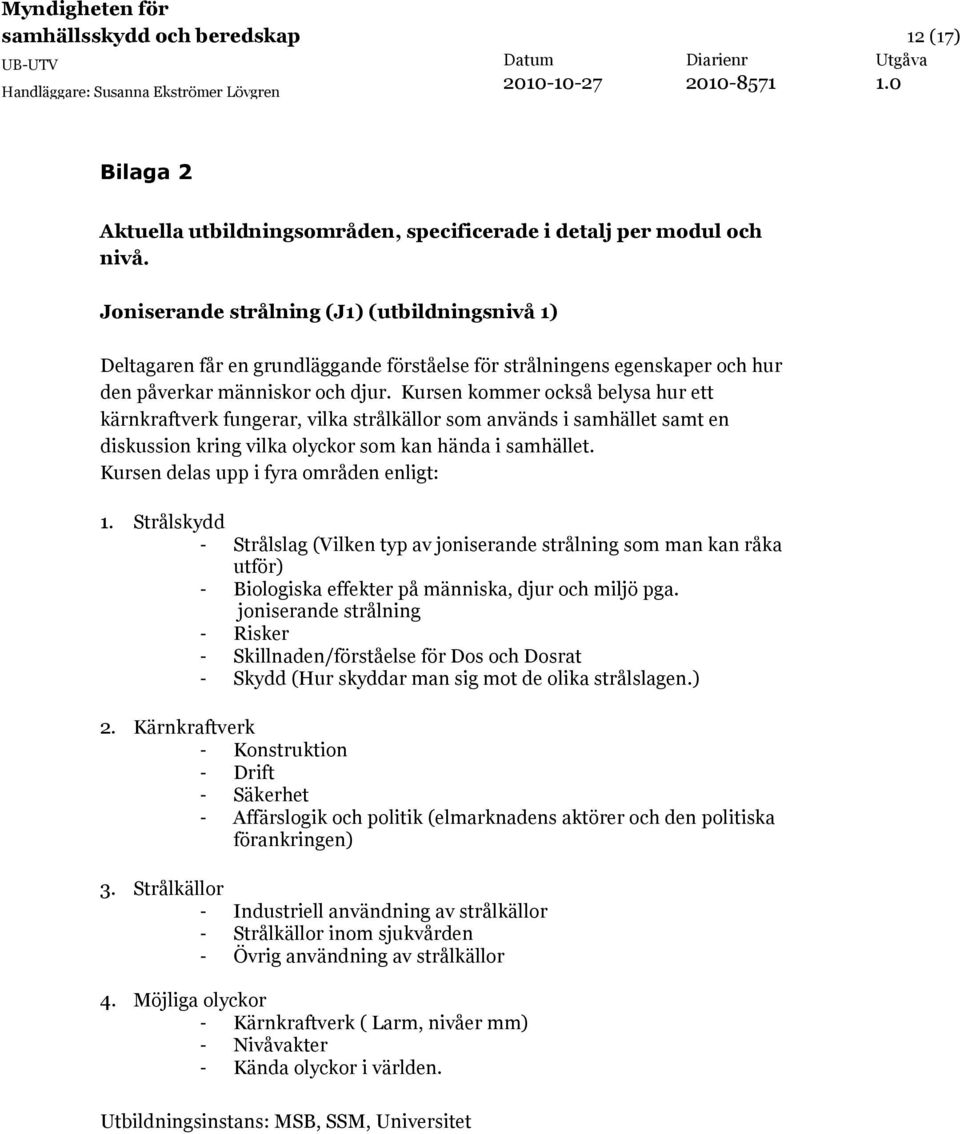 Kursen kommer också belysa hur ett kärnkraftverk fungerar, vilka strålkällor som används i samhället samt en diskussion kring vilka olyckor som kan hända i samhället.