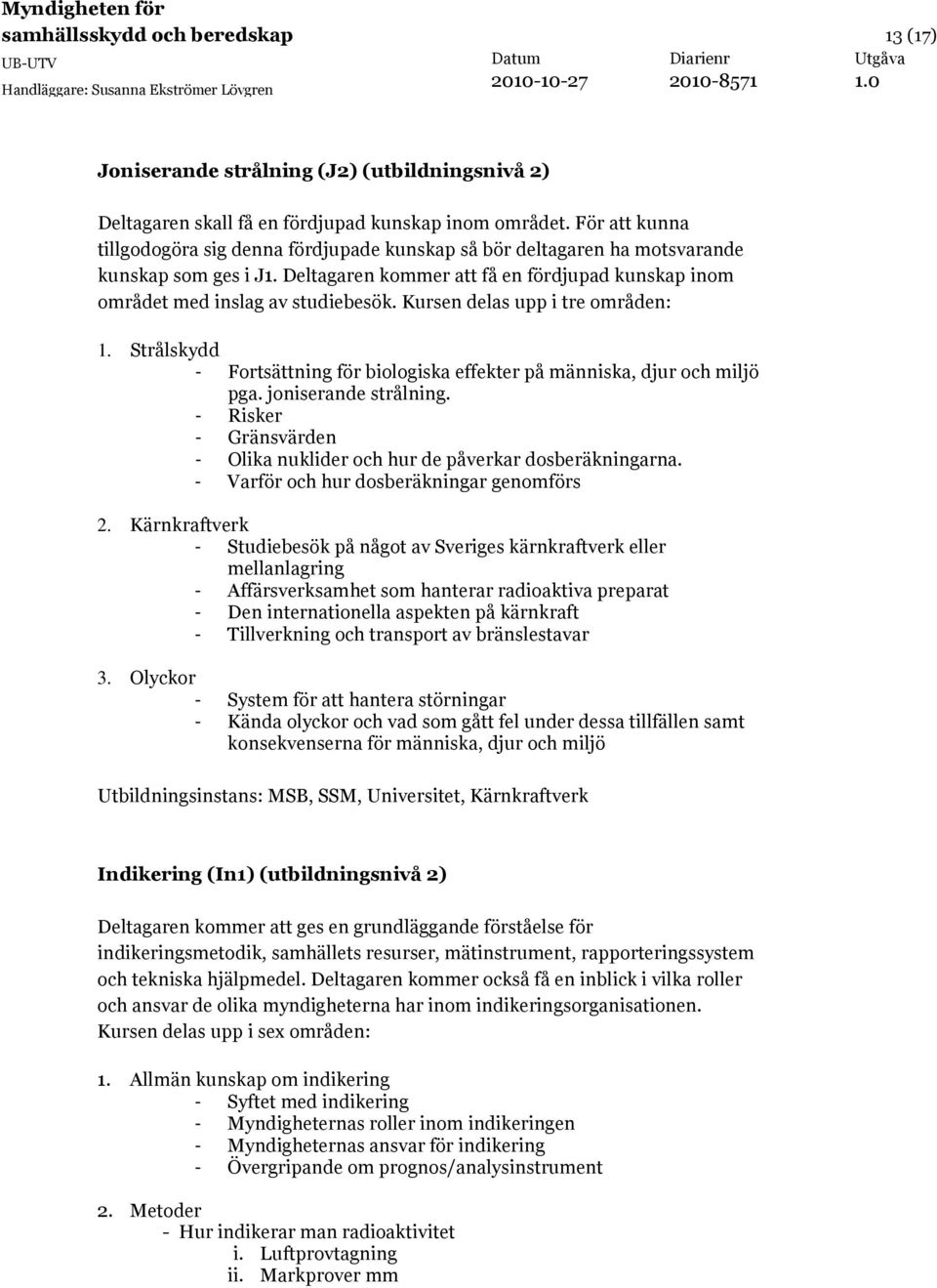 Kursen delas upp i tre områden: 1. Strålskydd - Fortsättning för biologiska effekter på människa, djur och miljö pga. joniserande strålning.