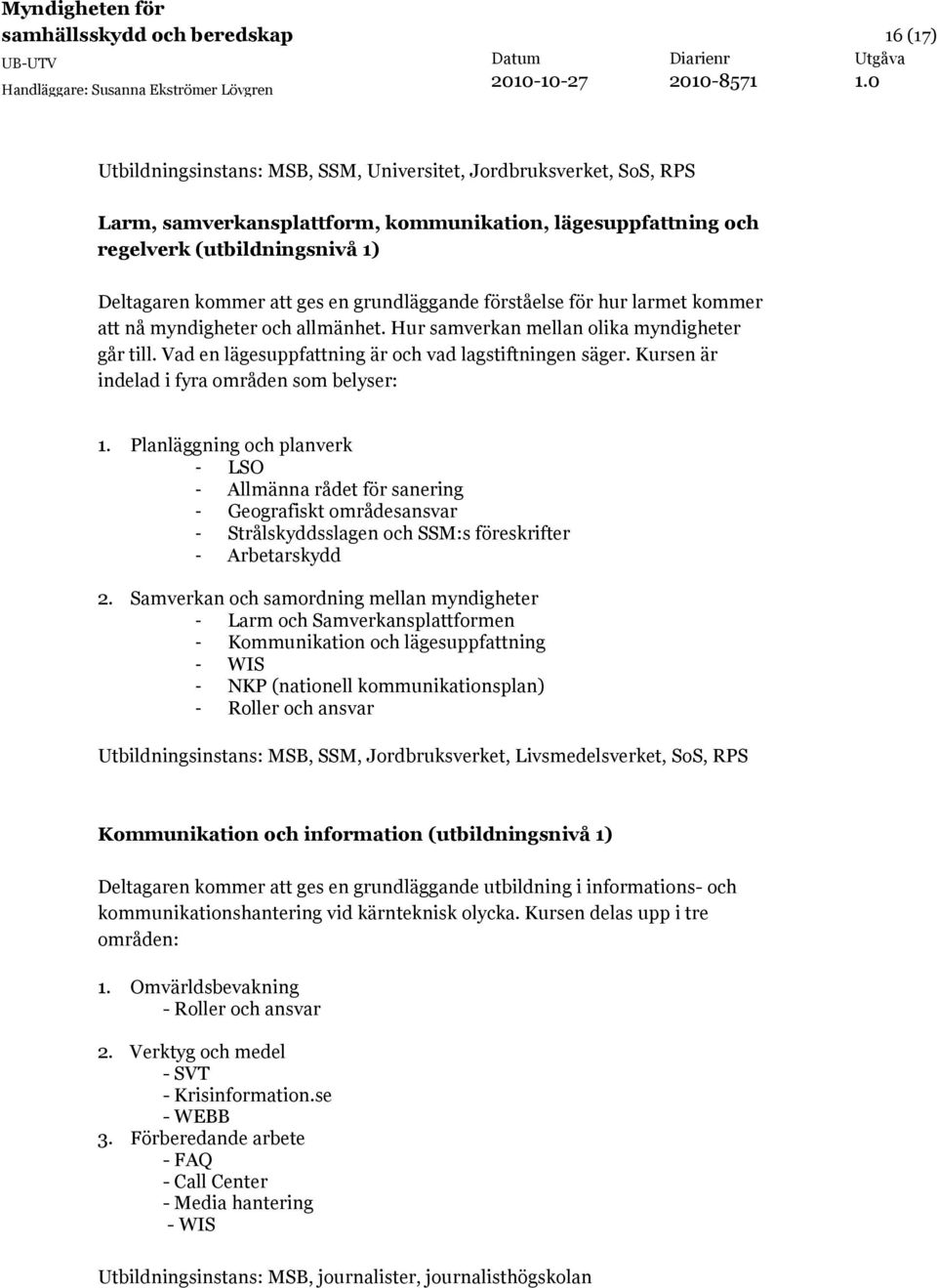 Vad en lägesuppfattning är och vad lagstiftningen säger. Kursen är indelad i fyra områden som belyser: 1.