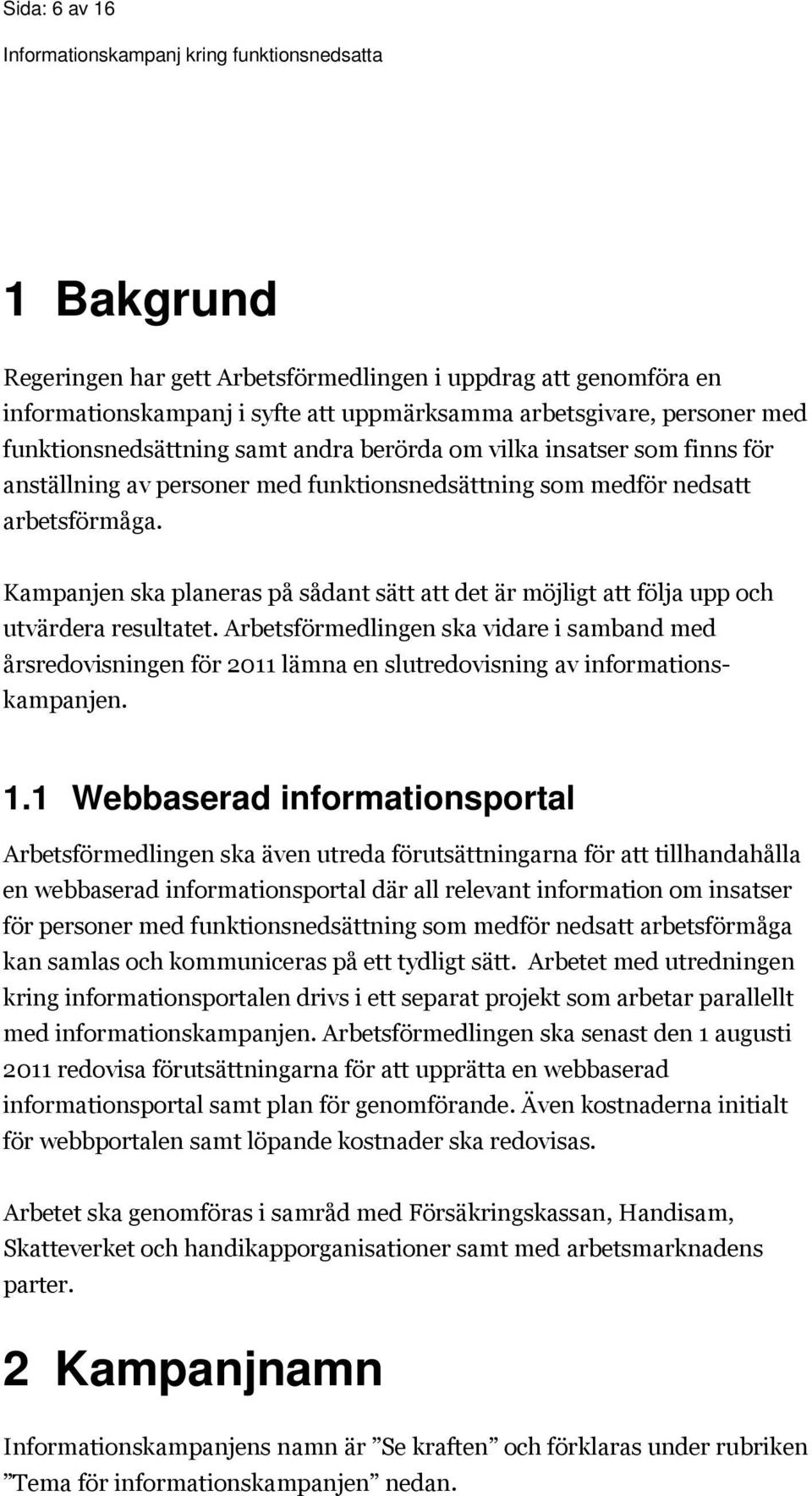 Kampanjen ska planeras på sådant sätt att det är möjligt att följa upp och utvärdera resultatet.