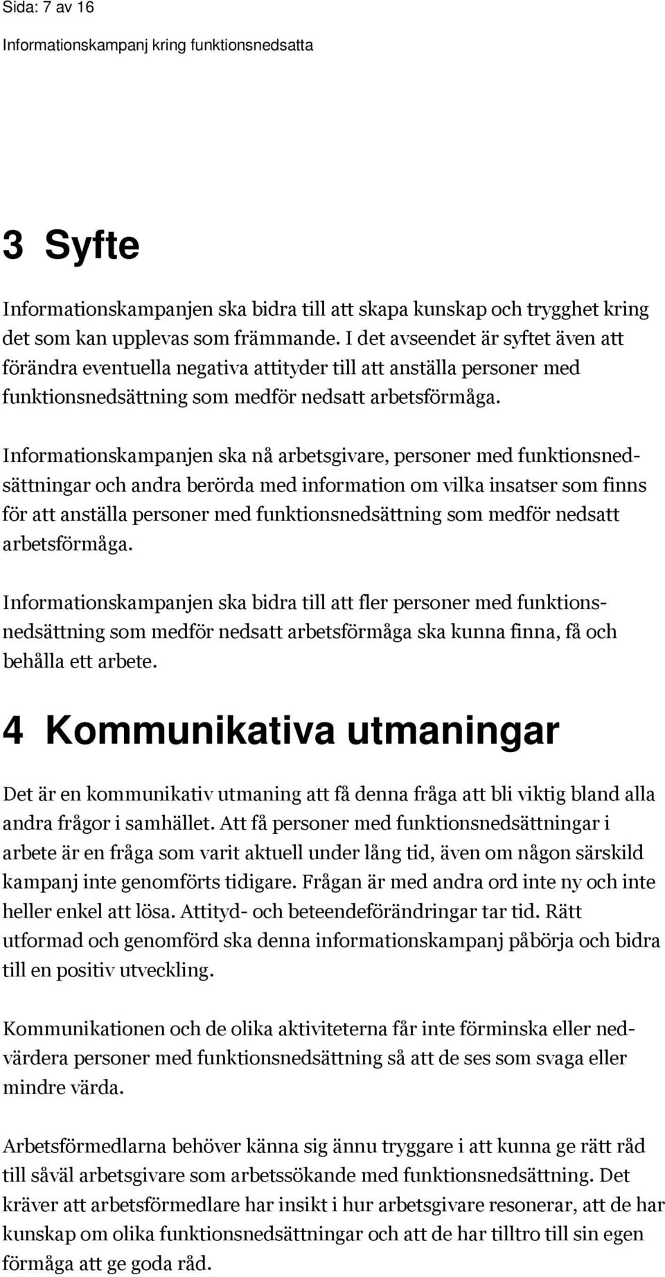 Informationskampanjen ska nå arbetsgivare, personer med funktionsnedsättningar och andra berörda med information om vilka insatser som finns för att anställa personer med funktionsnedsättning som