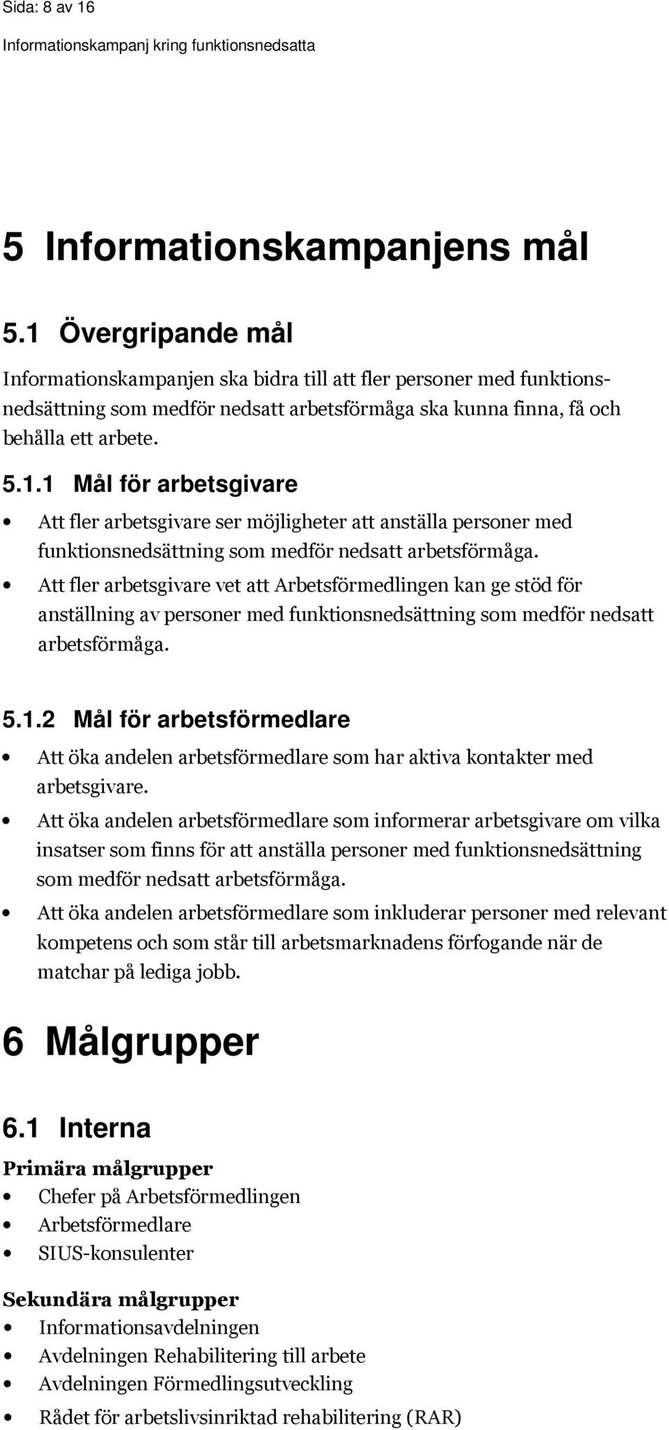 Att fler arbetsgivare vet att Arbetsförmedlingen kan ge stöd för anställning av personer med funktionsnedsättning som medför nedsatt arbetsförmåga. 5.1.