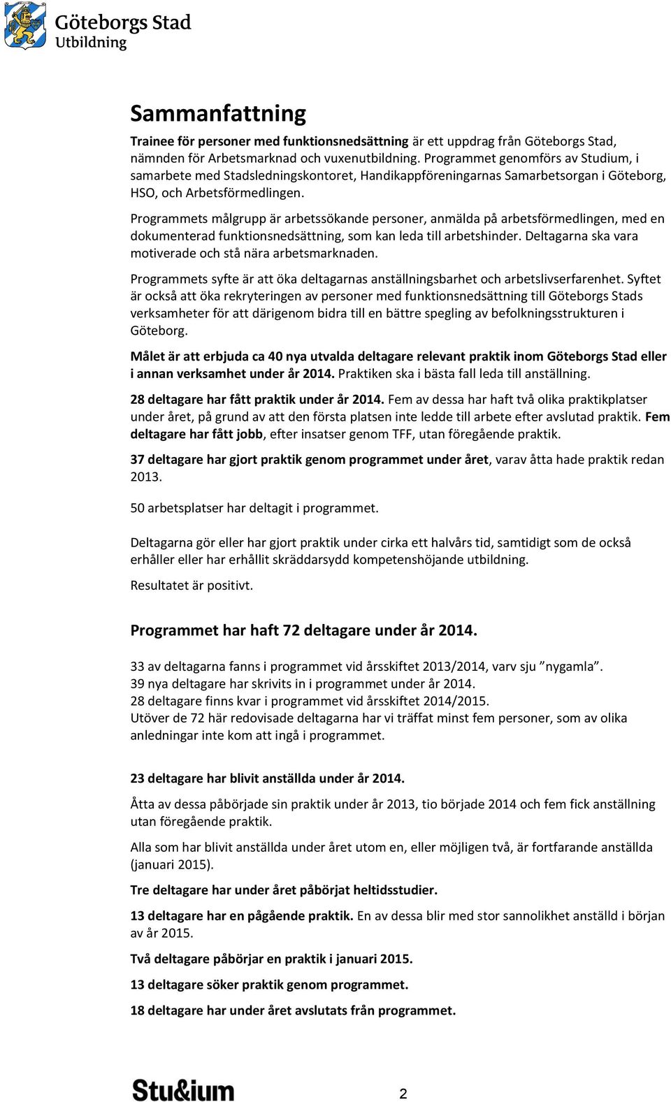 Programmets målgrupp är arbetssökande personer, anmälda på arbetsförmedlingen, med en dokumenterad funktionsnedsättning, som kan leda till arbetshinder.