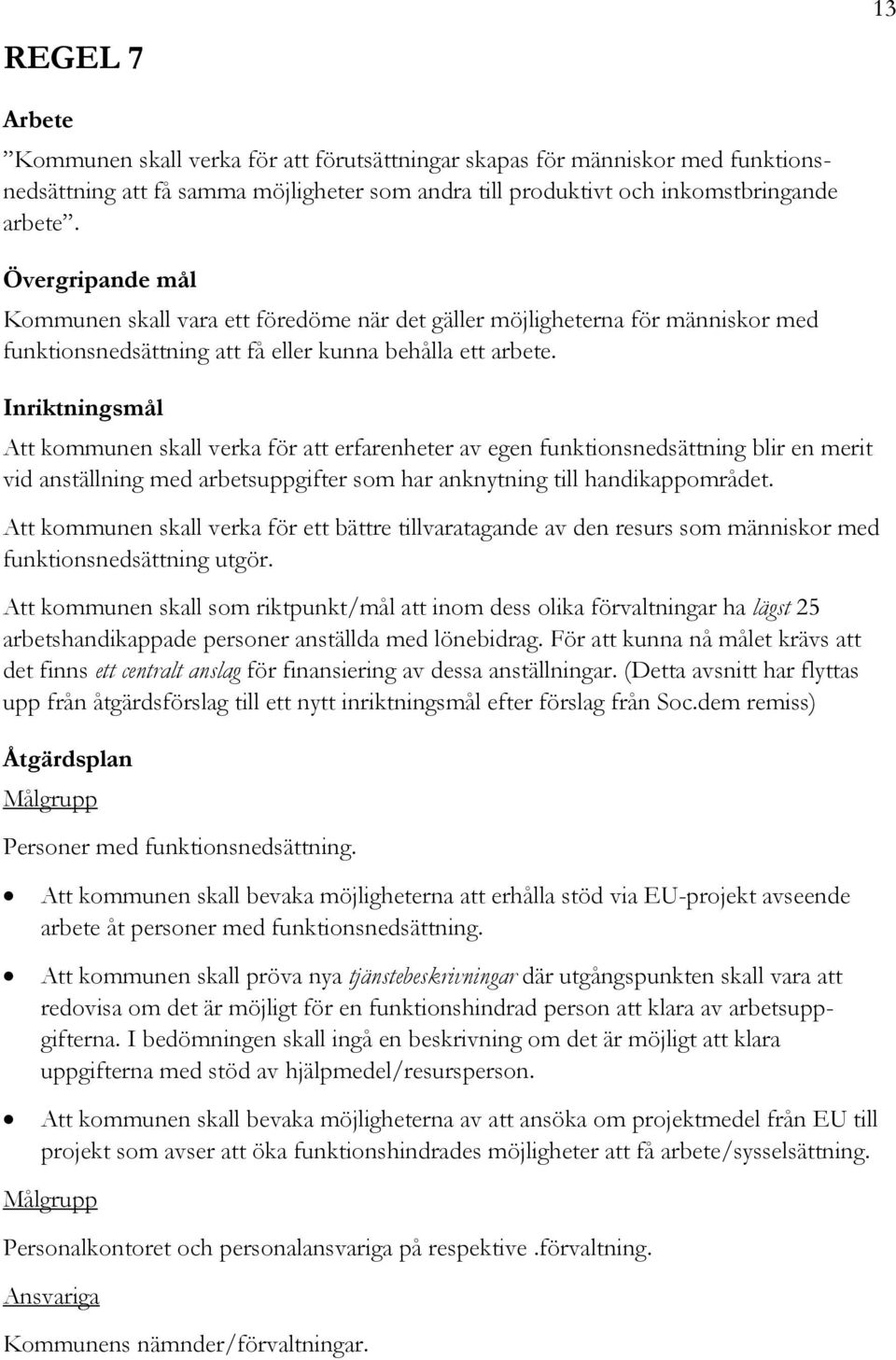 Att kommunen skall verka för att erfarenheter av egen funktionsnedsättning blir en merit vid anställning med arbetsuppgifter som har anknytning till handikappområdet.