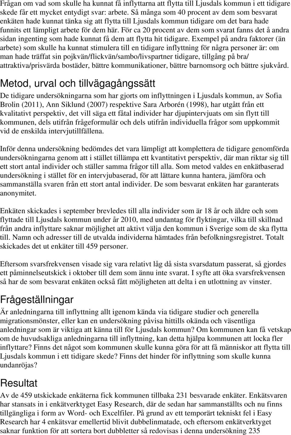 För ca 20 procent av dem som svarat fanns det å andra sidan ingenting som hade kunnat få dem att flytta hit tidigare.