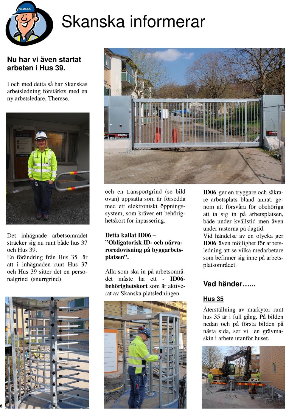 En förändring från Hus 35 är att i inhägnaden runt Hus 37 och Hus 39 sitter det en personalgrind (snurrgrind) och en transportgrind (se bild ovan) uppsatta som är försedda med ett elektroniskt