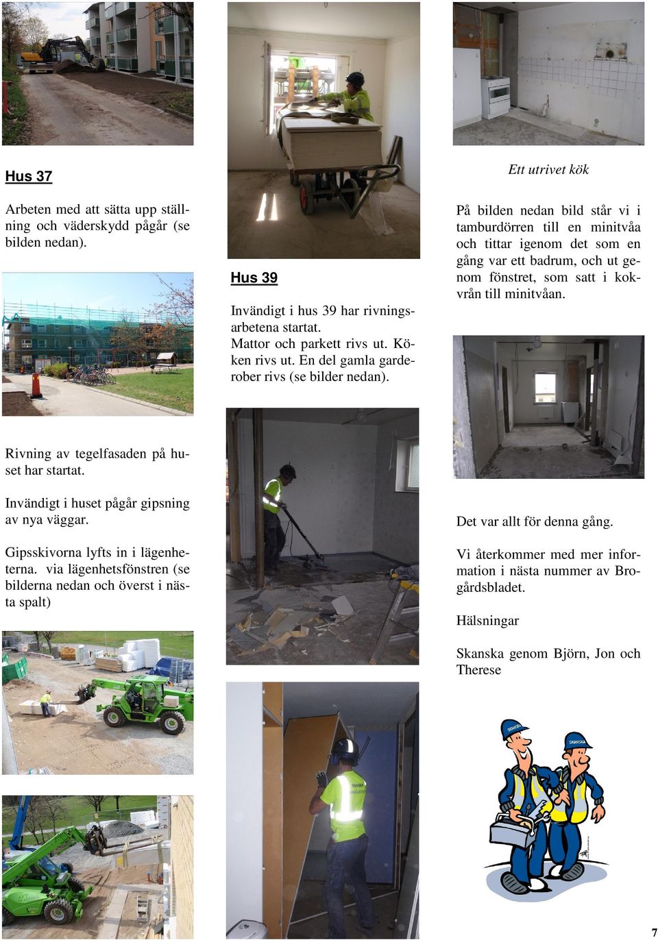 Ett utrivet kök På bilden nedan bild står vi i tamburdörren till en minitvåa och tittar igenom det som en gång var ett badrum, och ut genom fönstret, som satt i kokvrån till minitvåan.