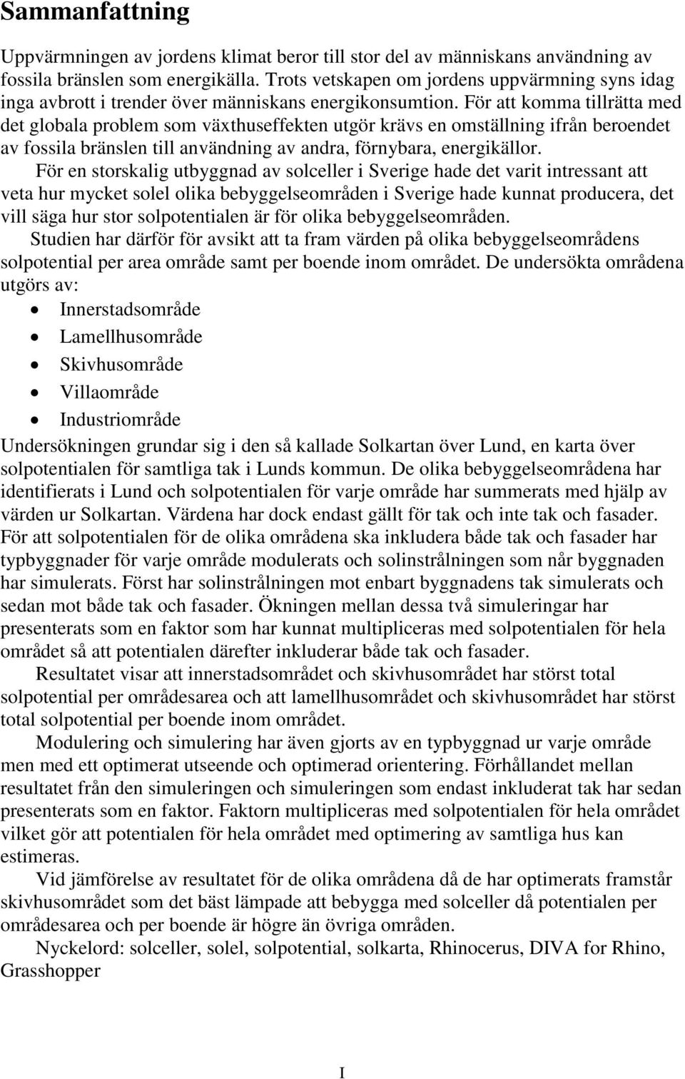 För att komma tillrätta med det globala problem som växthuseffekten utgör krävs en omställning ifrån beroendet av fossila bränslen till användning av andra, förnybara, energikällor.