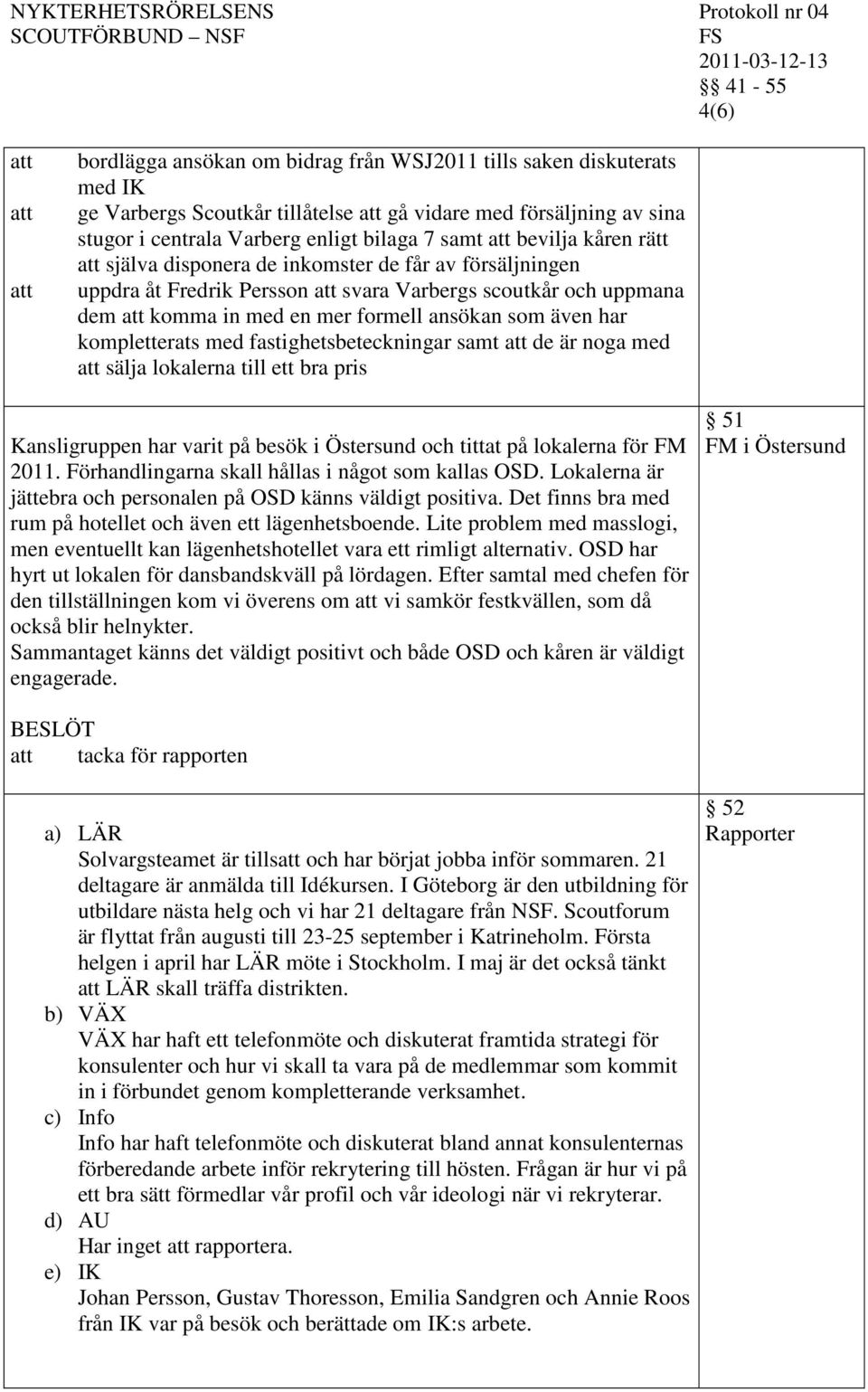 fastighetsbeteckningar samt de är noga med sälja lokalerna till ett bra pris Kansligruppen har varit på besök i Östersund och tittat på lokalerna för FM 2011.