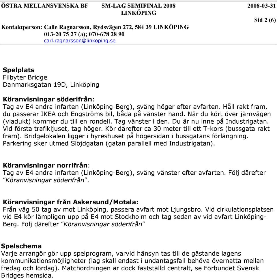 Vid första trafikljuset, tag höger. Kör därefter ca 30 meter till ett T-kors (bussgata rakt fram). Bridgelokalen ligger i hyreshuset på högersidan i bussgatans förlängning.