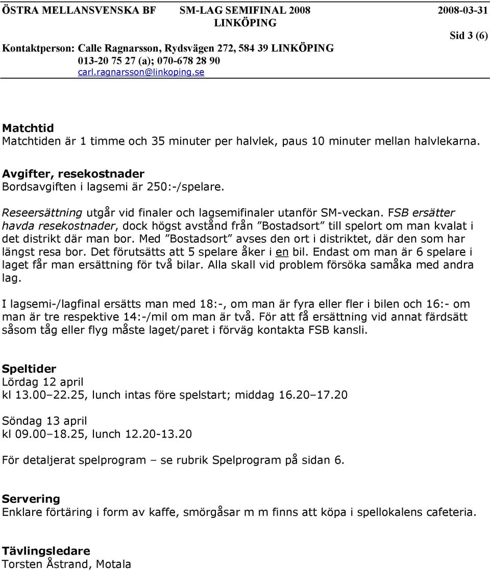 Med Bostadsort avses den ort i distriktet, där den som har längst resa bor. Det förutsätts att 5 spelare åker i en bil. Endast om man är 6 spelare i laget får man ersättning för två bilar.