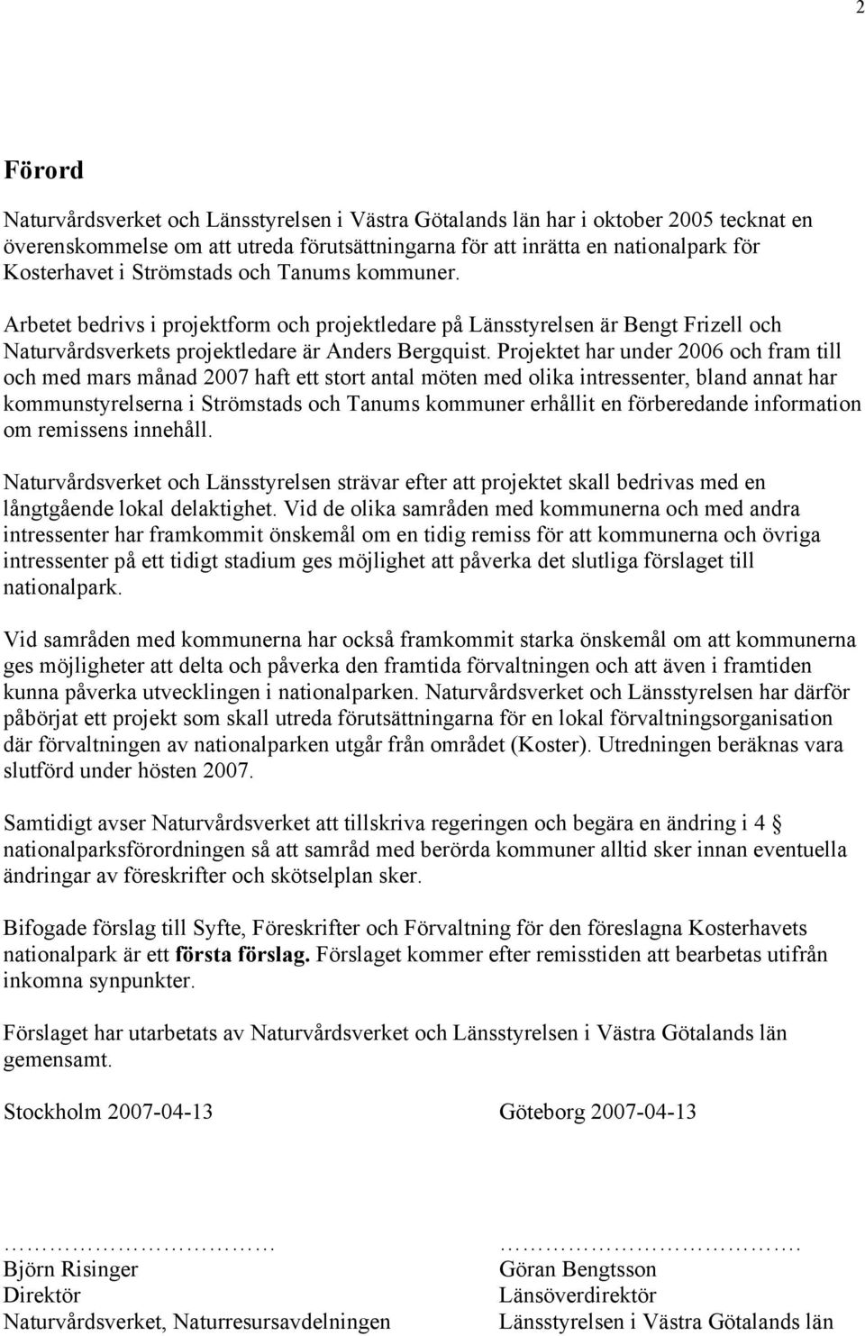 Projektet har under 2006 och fram till och med mars månad 2007 haft ett stort antal möten med olika intressenter, bland annat har kommunstyrelserna i Strömstads och Tanums kommuner erhållit en