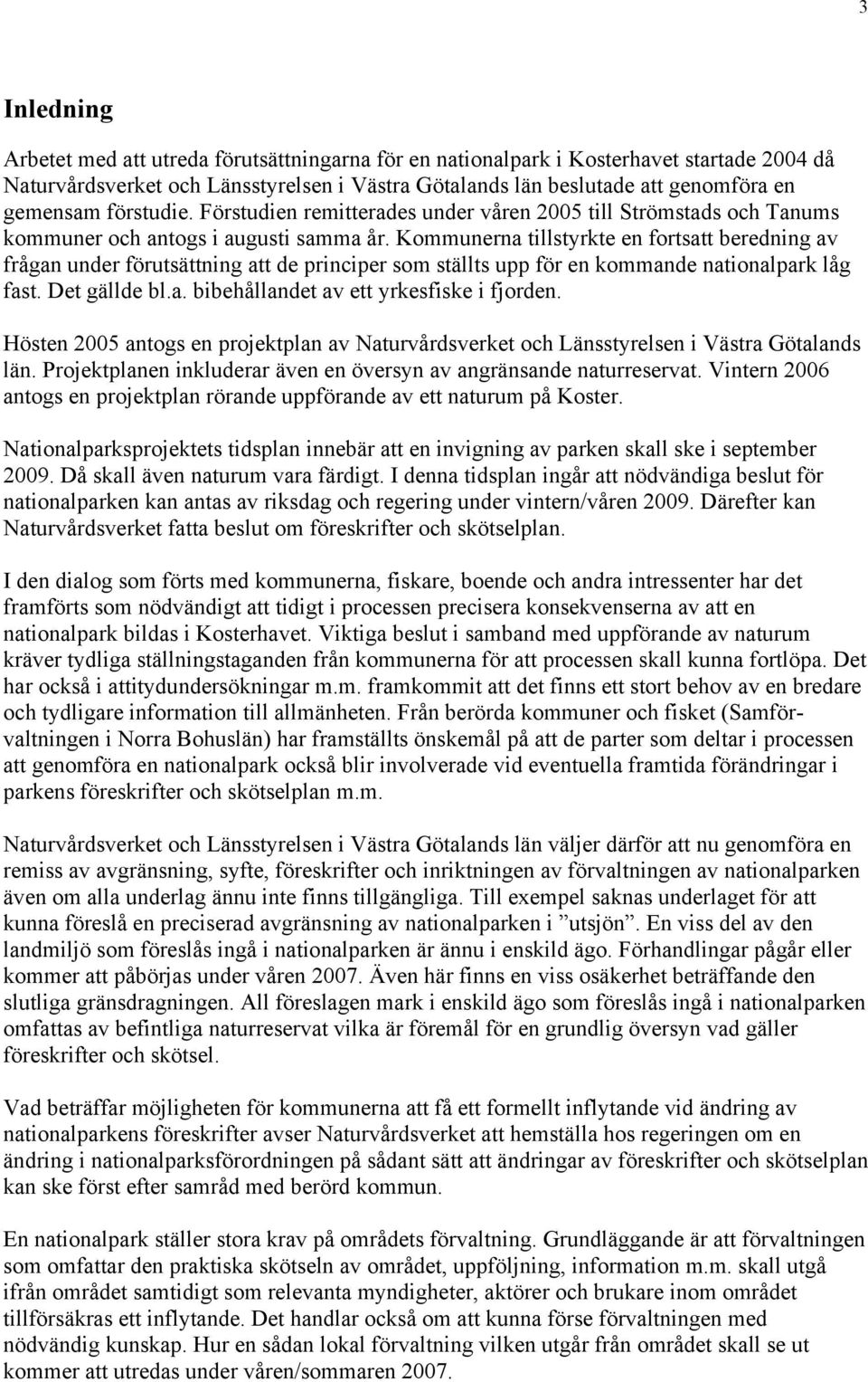 Kommunerna tillstyrkte en fortsatt beredning av frågan under förutsättning att de principer som ställts upp för en kommande nationalpark låg fast. Det gällde bl.a. bibehållandet av ett yrkesfiske i fjorden.