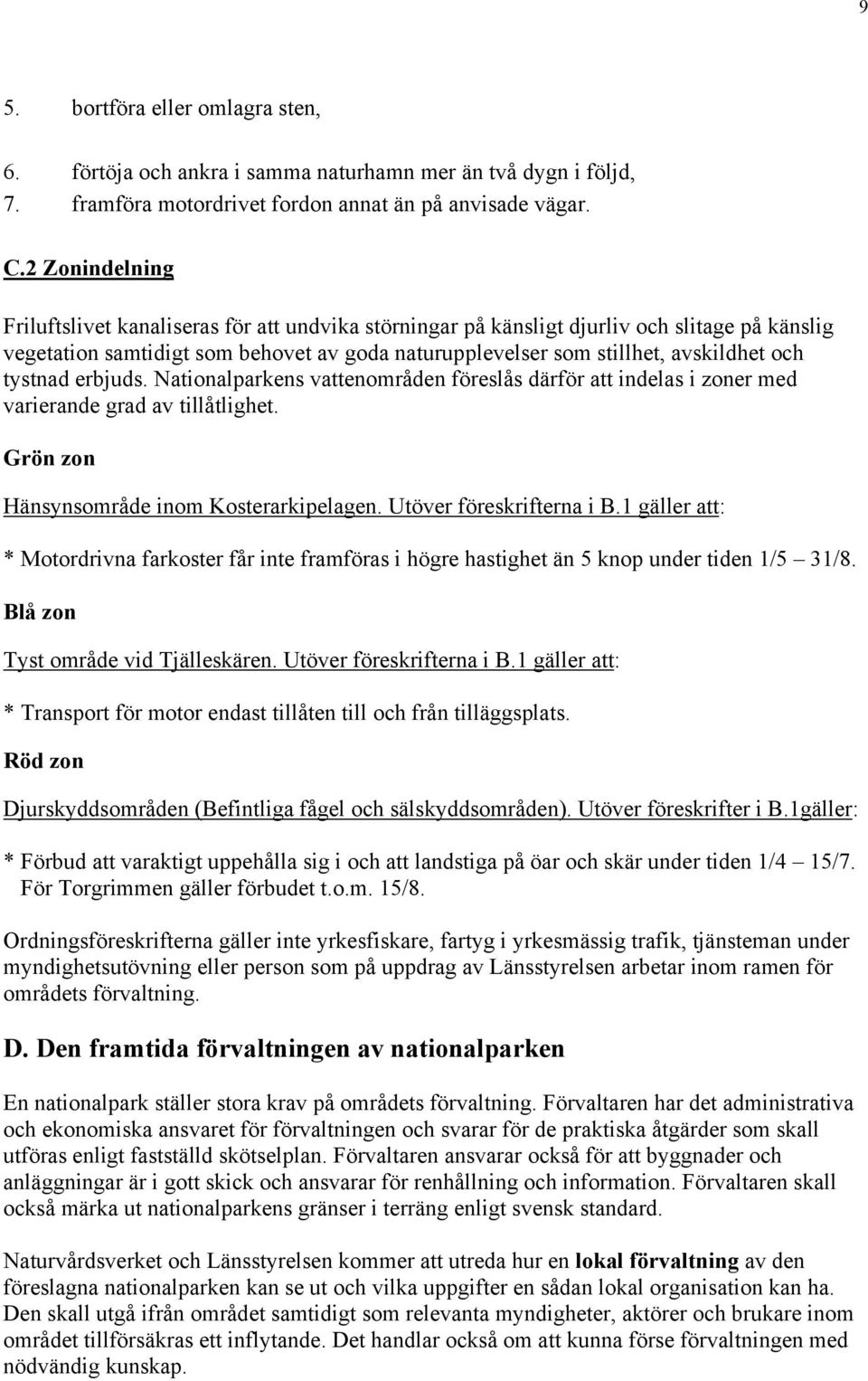 tystnad erbjuds. Nationalparkens vattenområden föreslås därför att indelas i zoner med varierande grad av tillåtlighet. Grön zon Hänsynsområde inom Kosterarkipelagen. Utöver föreskrifterna i B.