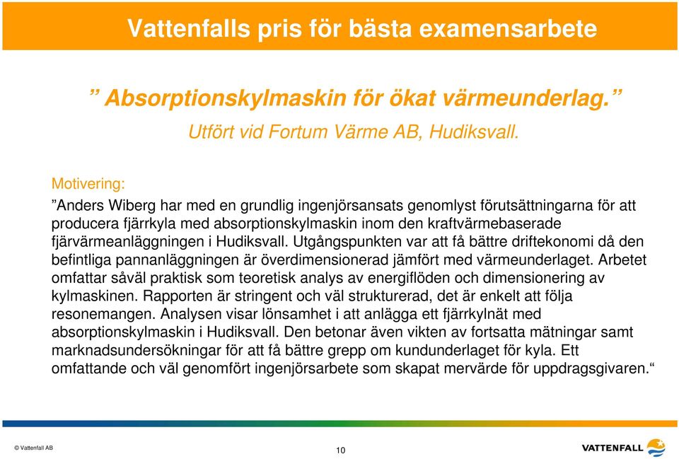 Hudiksvall. Utgångspunkten var att få bättre driftekonomi då den befintliga pannanläggningen är överdimensionerad jämfört med värmeunderlaget.