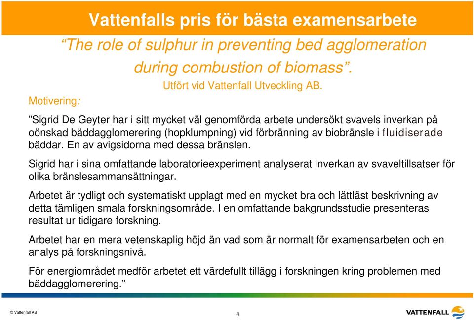 En av avigsidorna med dessa bränslen. Sigrid har i sina omfattande laboratorieexperiment analyserat inverkan av svaveltillsatser för olika bränslesammansättningar.