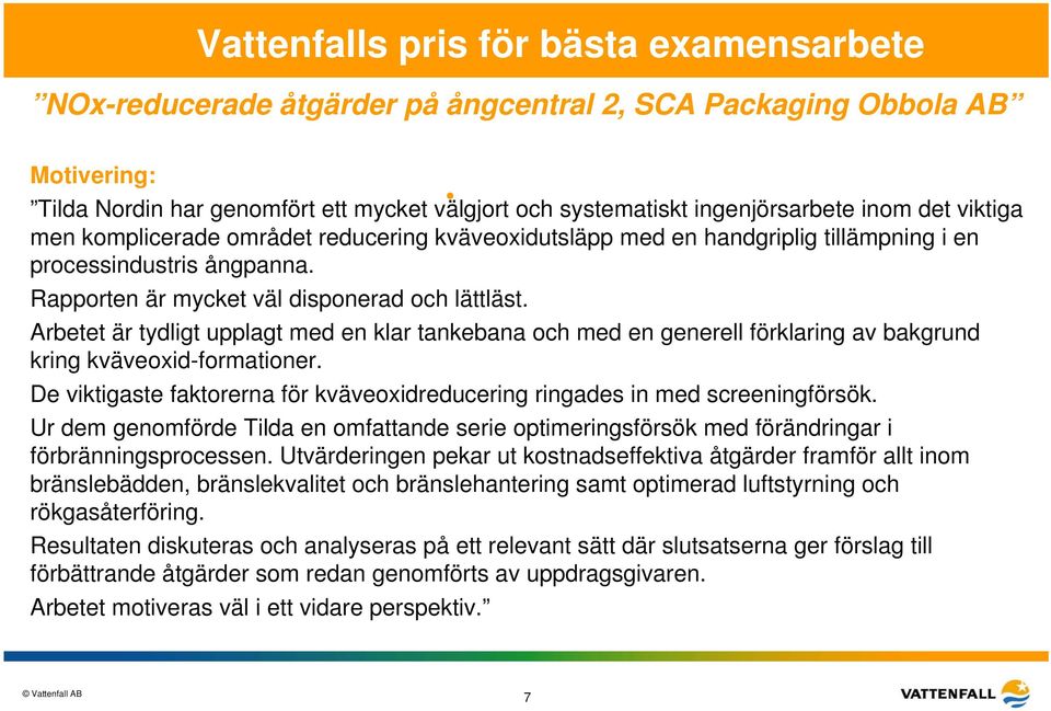 Arbetet är tydligt upplagt med en klar tankebana och med en generell förklaring av bakgrund kring kväveoxid-formationer.