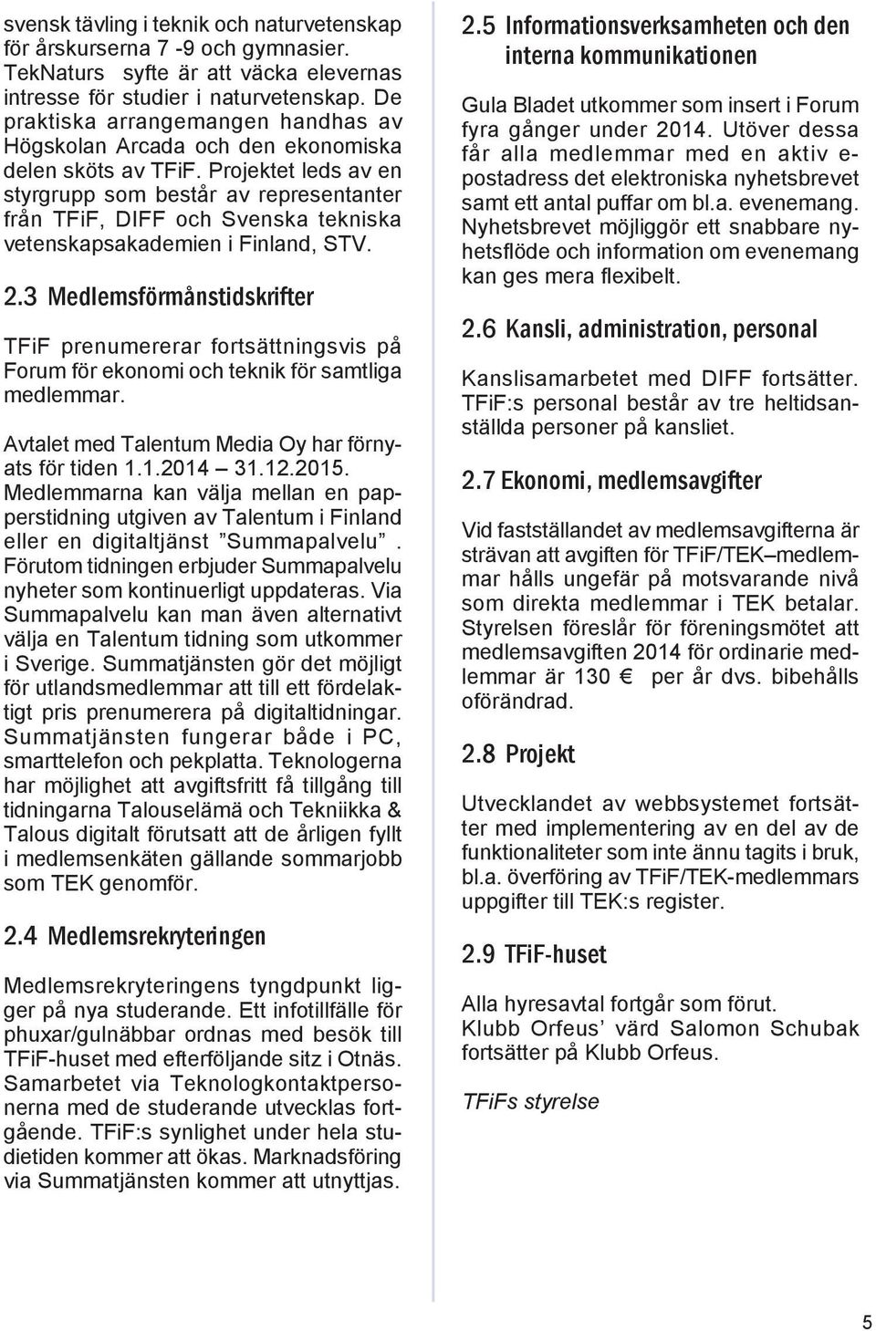 Projektet leds av en styrgrupp som består av representanter från TFiF, DIFF och Svenska tekniska vetenskapsakademien i Finland, STV. 2.