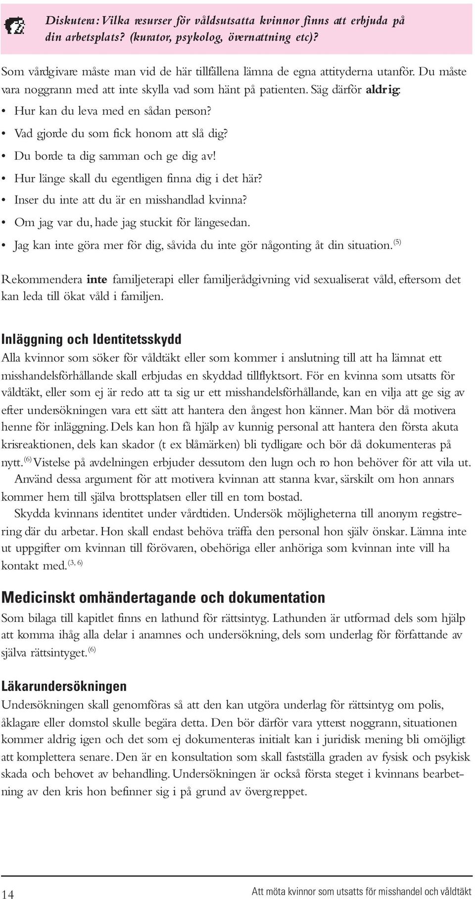 Säg därför aldrig: Hur kan du leva med en sådan person? Vad gjorde du som fick honom att slå dig? Du borde ta dig samman och ge dig av! Hur länge skall du egentligen finna dig i det här?