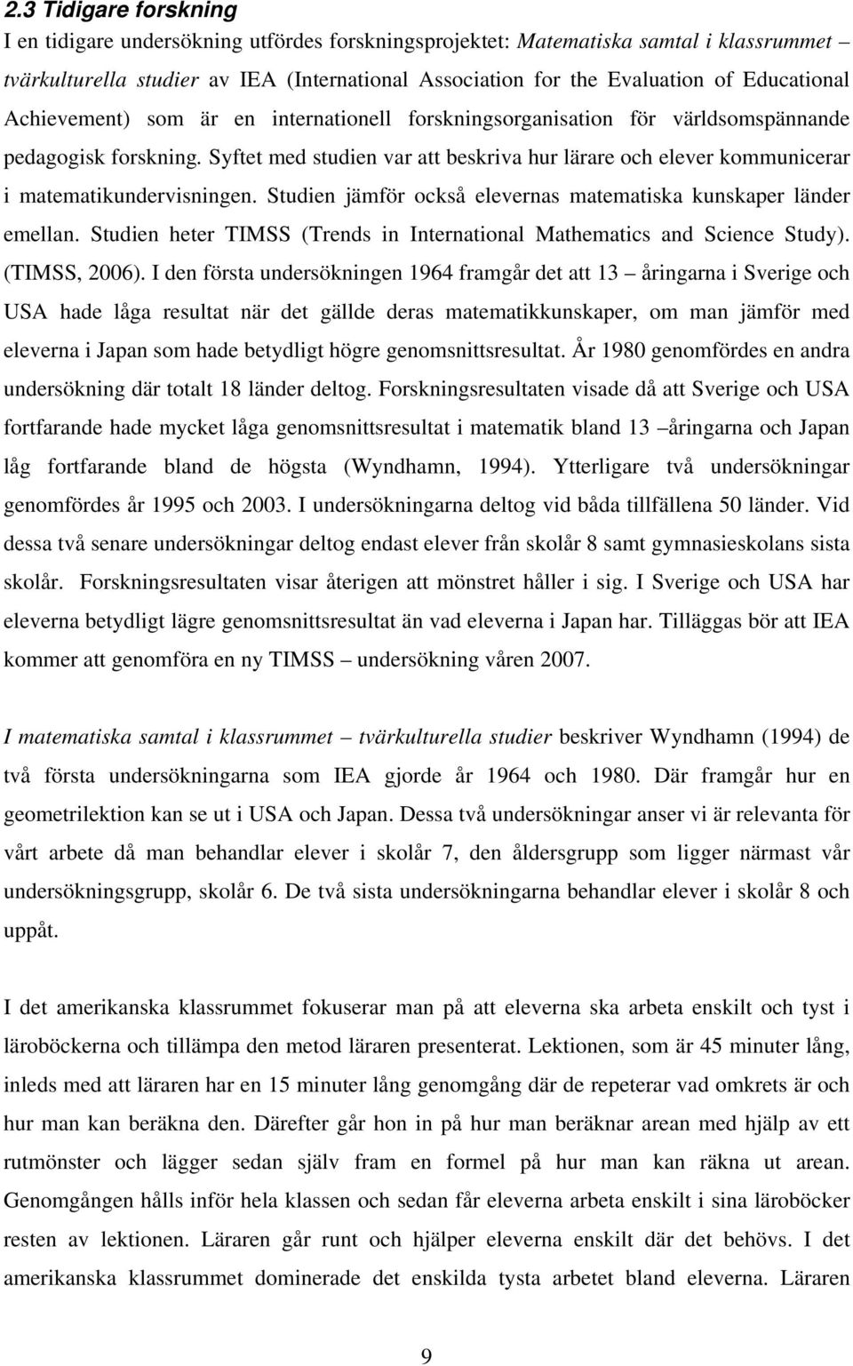 Syftet med studien var att beskriva hur lärare och elever kommunicerar i matematikundervisningen. Studien jämför också elevernas matematiska kunskaper länder emellan.