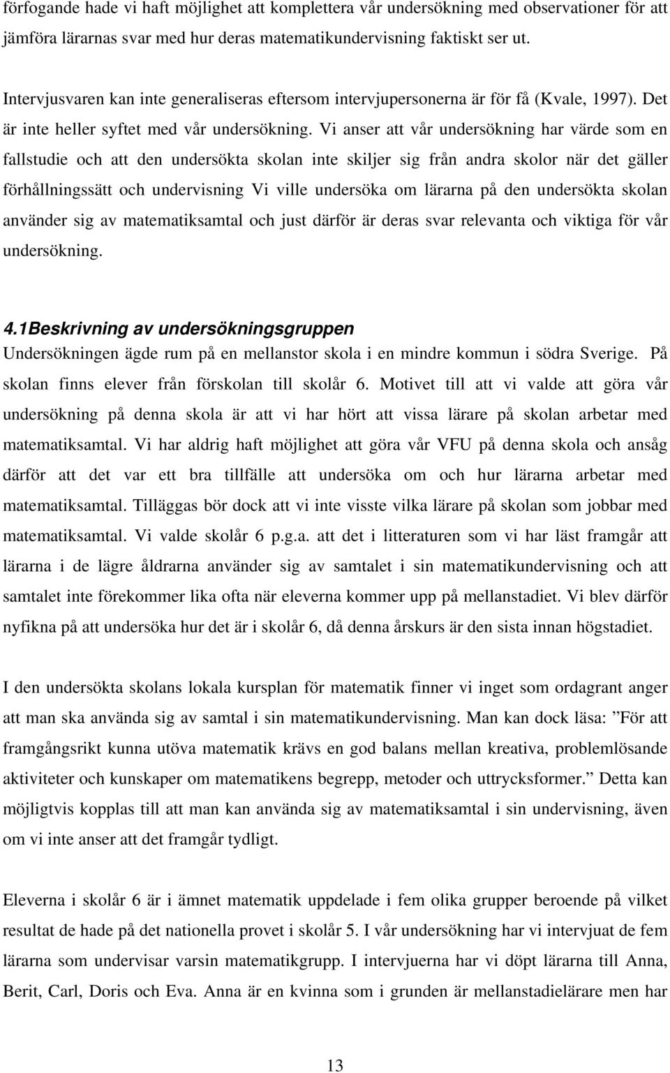 Vi anser att vår undersökning har värde som en fallstudie och att den undersökta skolan inte skiljer sig från andra skolor när det gäller förhållningssätt och undervisning Vi ville undersöka om