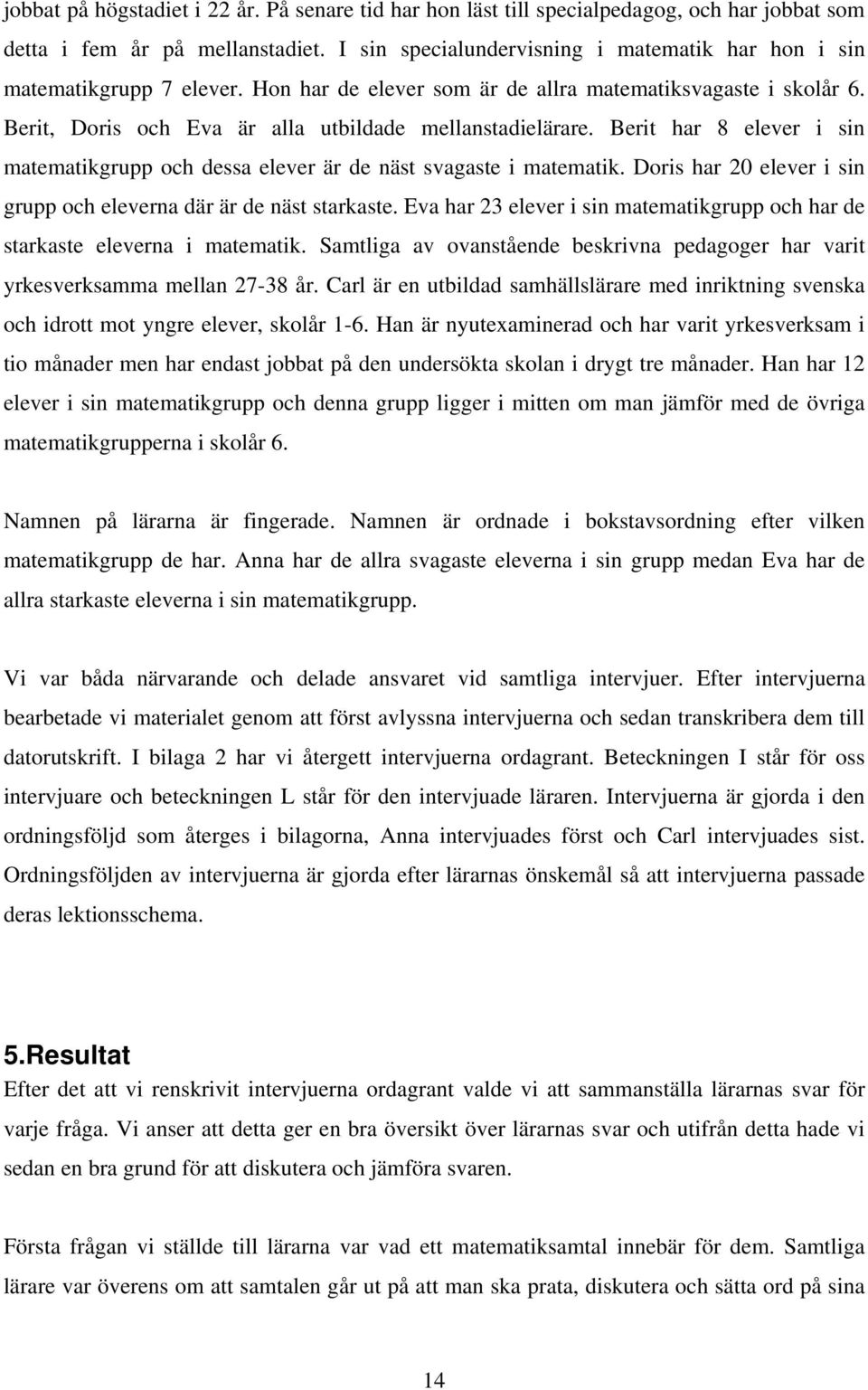 Berit har 8 elever i sin matematikgrupp och dessa elever är de näst svagaste i matematik. Doris har 20 elever i sin grupp och eleverna där är de näst starkaste.