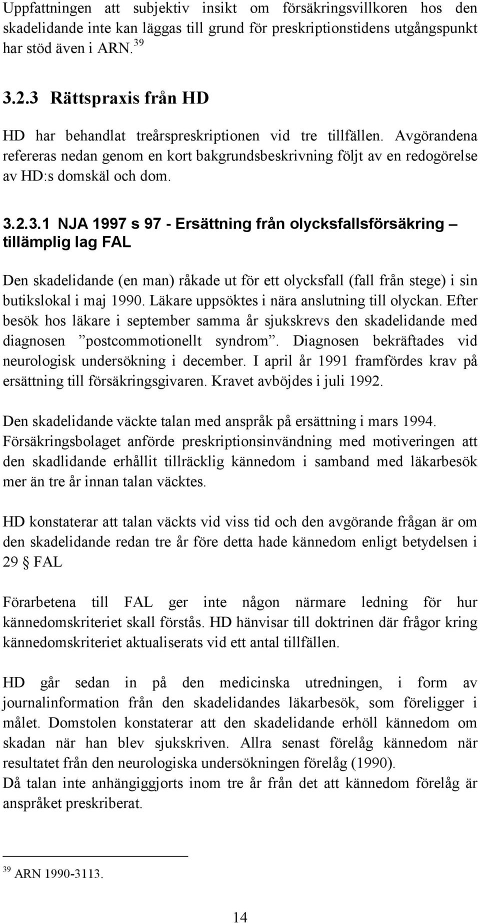 Läkare uppsöktes i nära anslutning till olyckan. Efter besök hos läkare i september samma år sjukskrevs den skadelidande med diagnosen postcommotionellt syndrom.