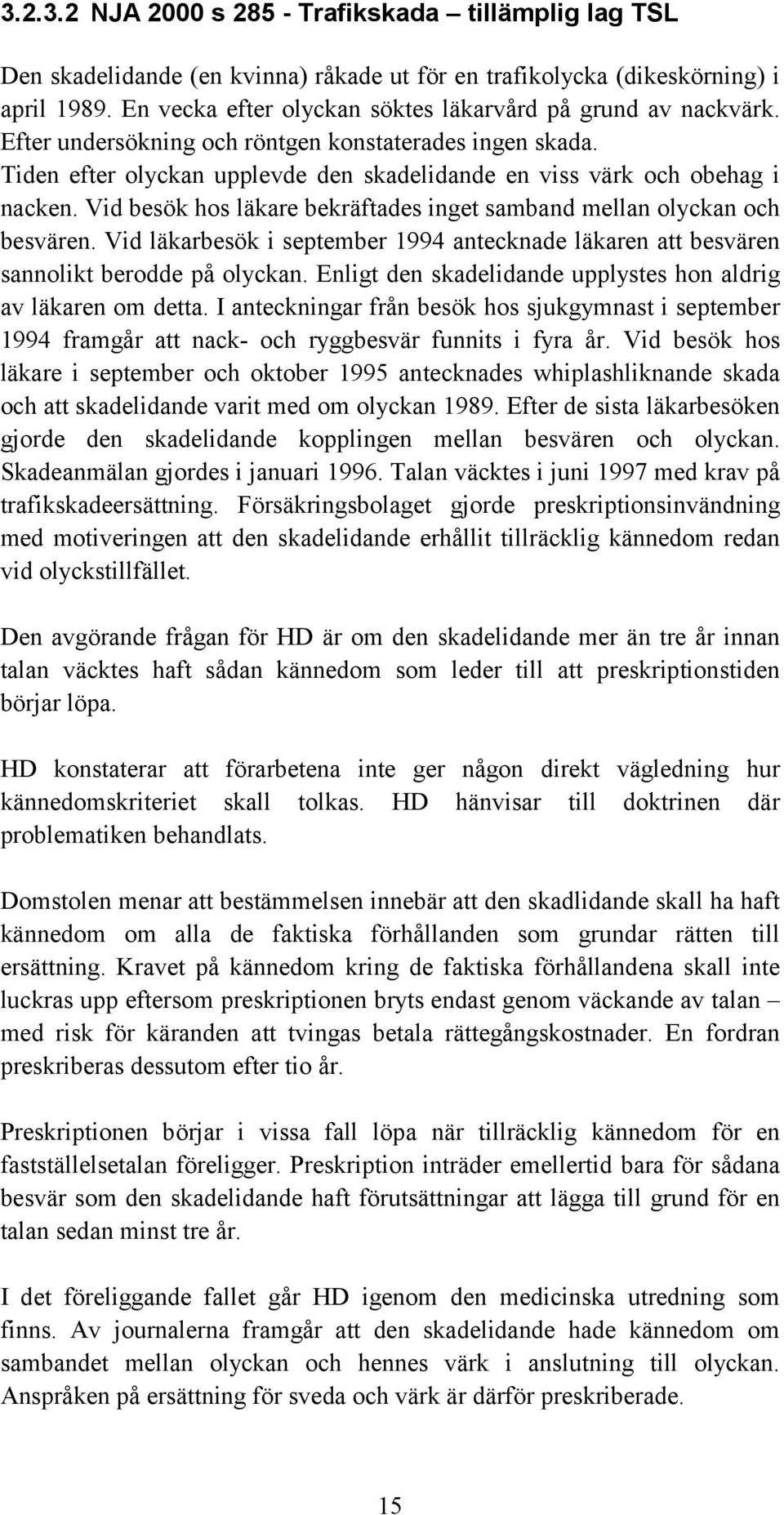 Vid besök hos läkare bekräftades inget samband mellan olyckan och besvären. Vid läkarbesök i september 1994 antecknade läkaren att besvären sannolikt berodde på olyckan.