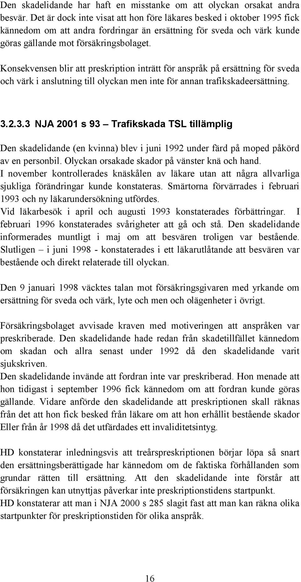 Konsekvensen blir att preskription inträtt för anspråk på ersättning för sveda och värk i anslutning till olyckan men inte för annan trafikskadeersättning. 3.