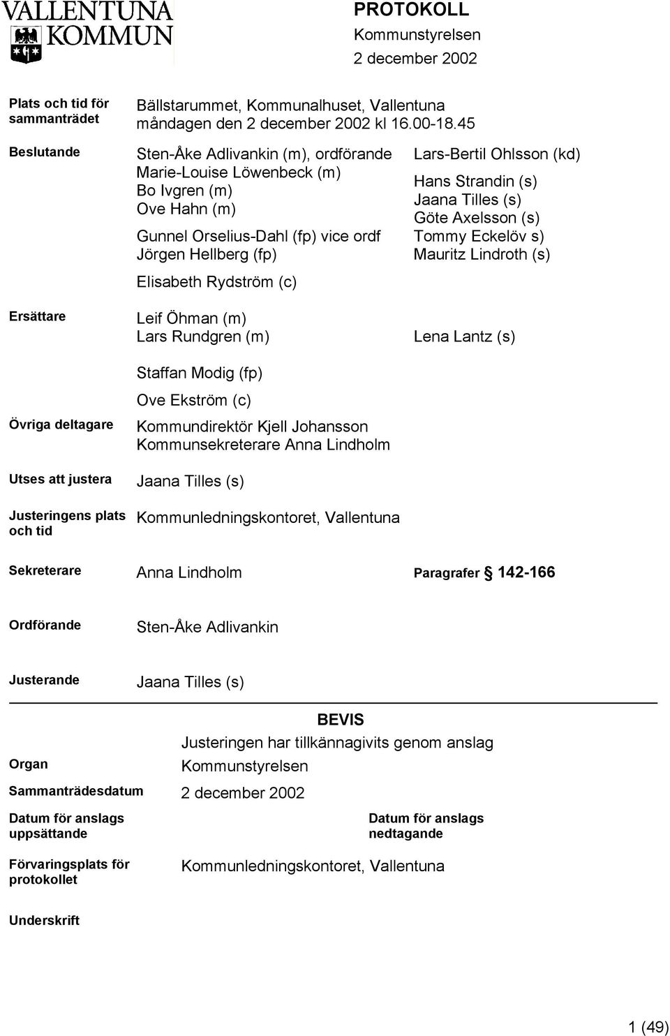 (fp) vice ordf Jörgen Hellberg (fp) Elisabeth Rydström (c) Leif Öhman (m) Lars Rundgren (m) Staffan Modig (fp) Ove Ekström (c) Kommundirektör Kjell Johansson Kommunsekreterare Anna Lindholm Jaana