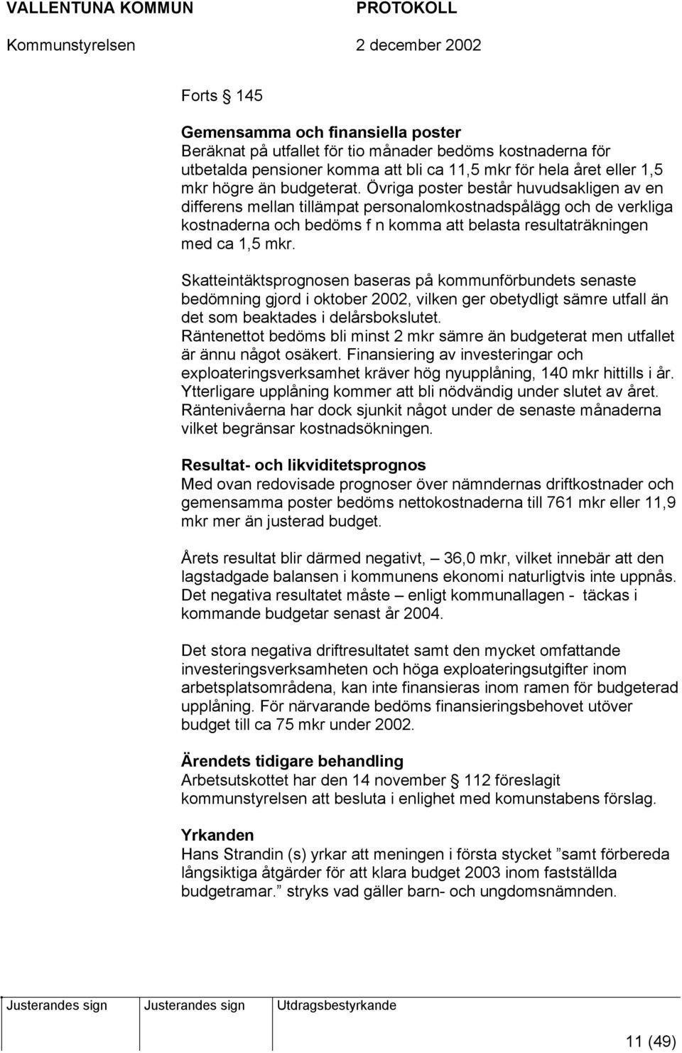 Skatteintäktsprognosen baseras på kommunförbundets senaste bedömning gjord i oktober 2002, vilken ger obetydligt sämre utfall än det som beaktades i delårsbokslutet.