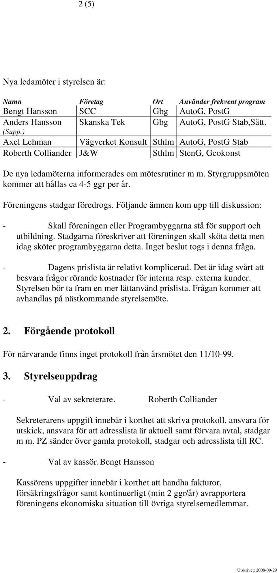 Föreningens stadgar föredrogs. Följande ämnen kom upp till diskussion: - Skall föreningen eller Programbyggarna stå för support och utbildning.