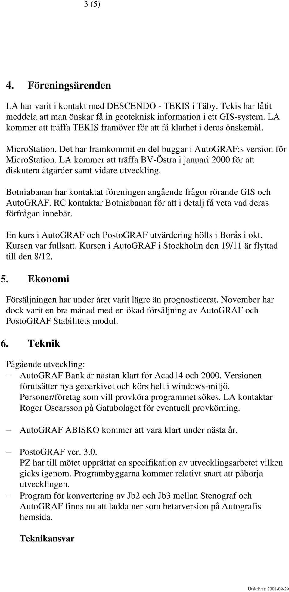 LA kommer att träffa BV-Östra i januari 2000 för att diskutera åtgärder samt vidare utveckling. Botniabanan har kontaktat föreningen angående frågor rörande GIS och AutoGRAF.