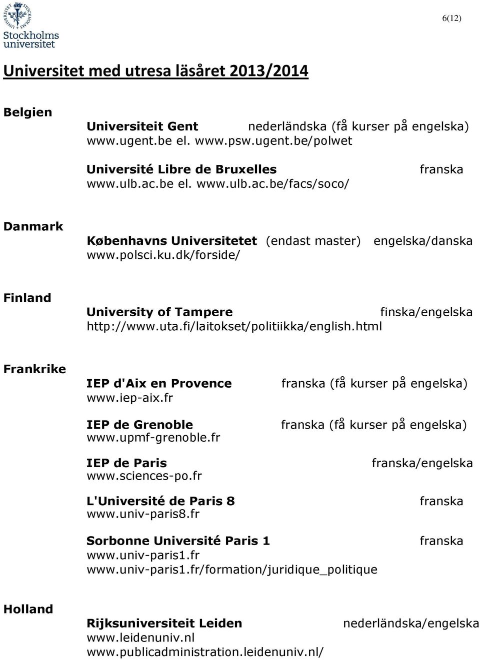 fi/laitokset/politiikka/english.html Frankrike IEP d'aix en Provence www.iep-aix.fr IEP de Grenoble www.upmf-grenoble.fr IEP de Paris www.sciences-po.fr L'Université de Paris 8 www.univ-paris8.