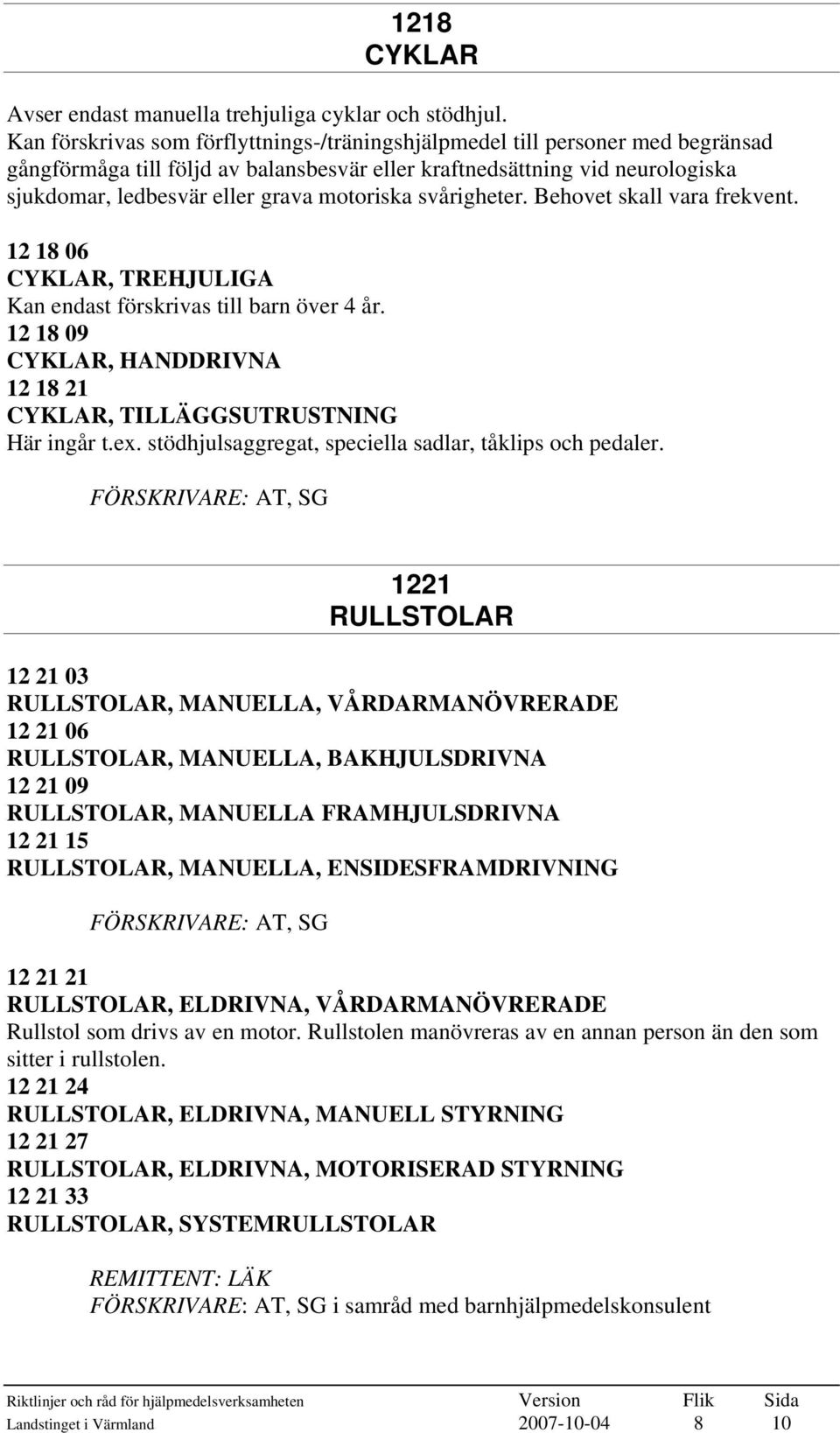 motoriska svårigheter. Behovet skall vara frekvent. 12 18 06 CYKLAR, TREHJULIGA Kan endast förskrivas till barn över 4 år. 12 18 09 CYKLAR, HANDDRIVNA 12 18 21 CYKLAR, TILLÄGGSUTRUSTNING Här ingår t.