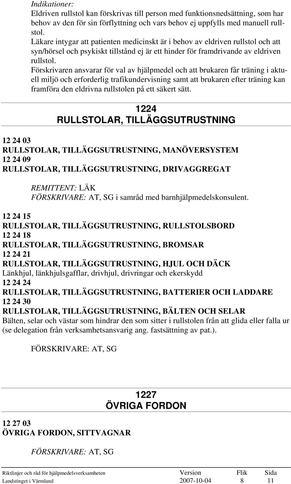 Förskrivaren ansvarar för val av hjälpmedel och att brukaren får träning i aktuell miljö och erforderlig trafikundervisning samt att brukaren efter träning kan framföra den eldrivna rullstolen på ett