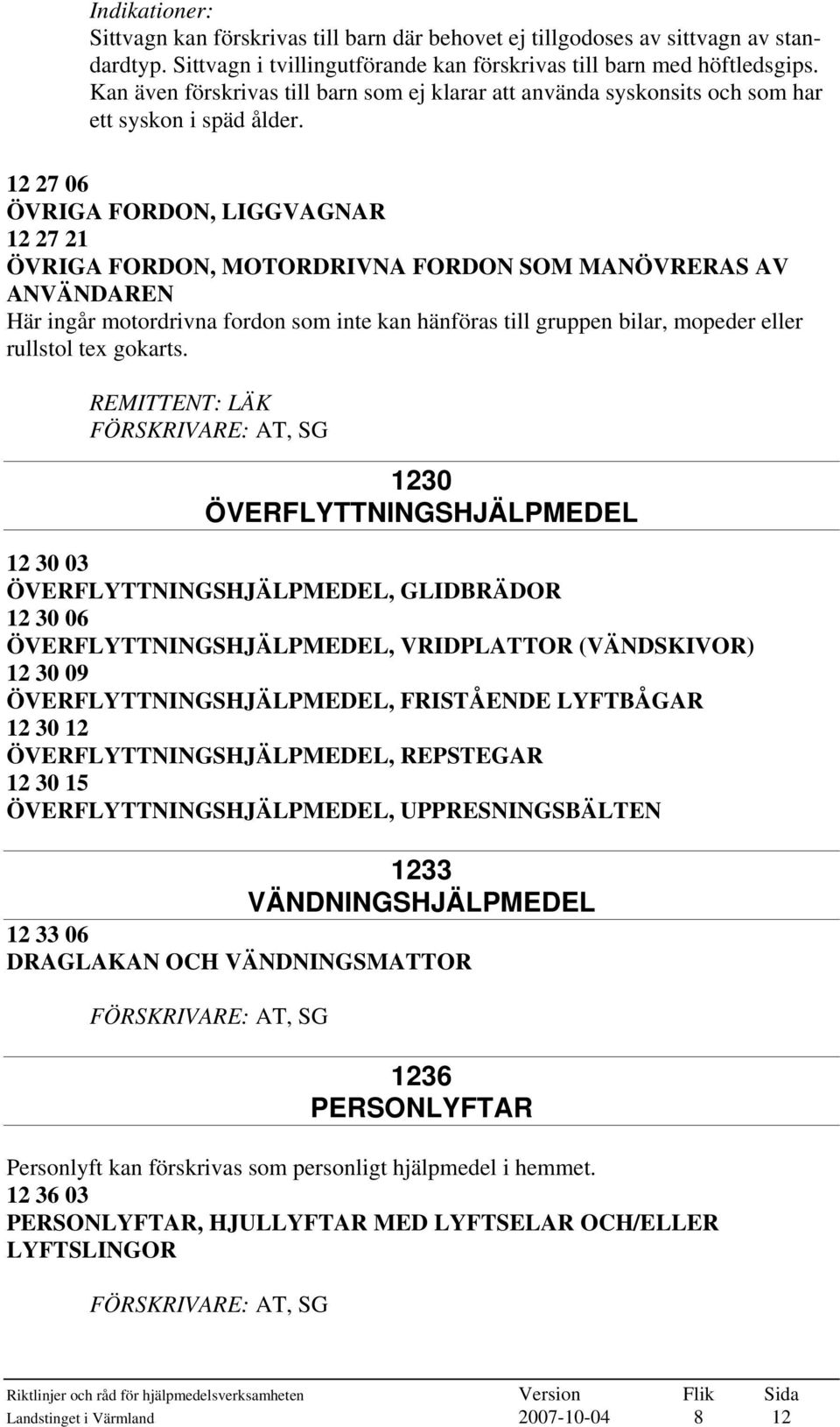 12 27 06 ÖVRIGA FORDON, LIGGVAGNAR 12 27 21 ÖVRIGA FORDON, MOTORDRIVNA FORDON SOM MANÖVRERAS AV ANVÄNDAREN Här ingår motordrivna fordon som inte kan hänföras till gruppen bilar, mopeder eller