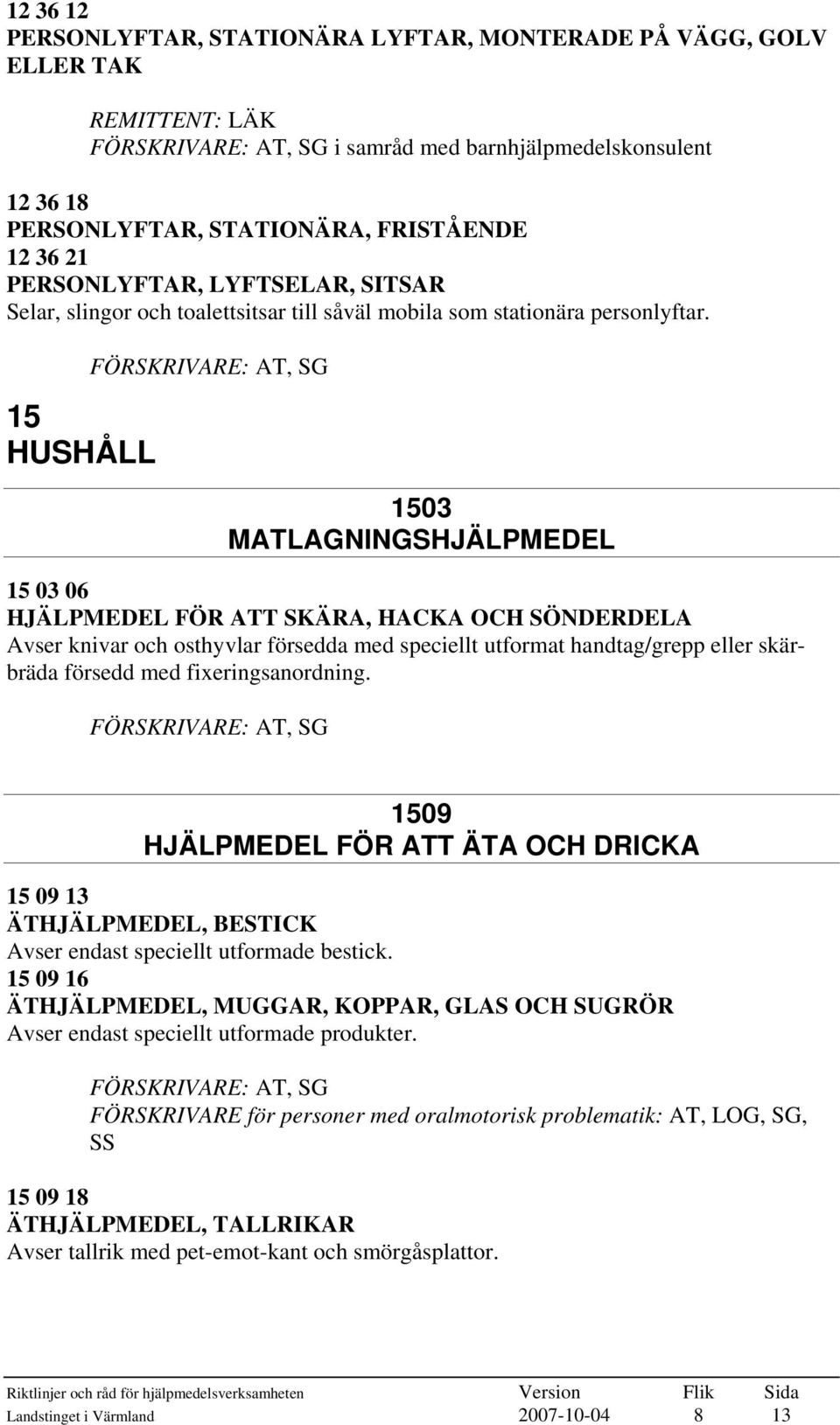 15 HUSHÅLL 1503 MATLAGNINGSHJÄLPMEDEL 15 03 06 HJÄLPMEDEL FÖR ATT SKÄRA, HACKA OCH SÖNDERDELA Avser knivar och osthyvlar försedda med speciellt utformat handtag/grepp eller skärbräda försedd med