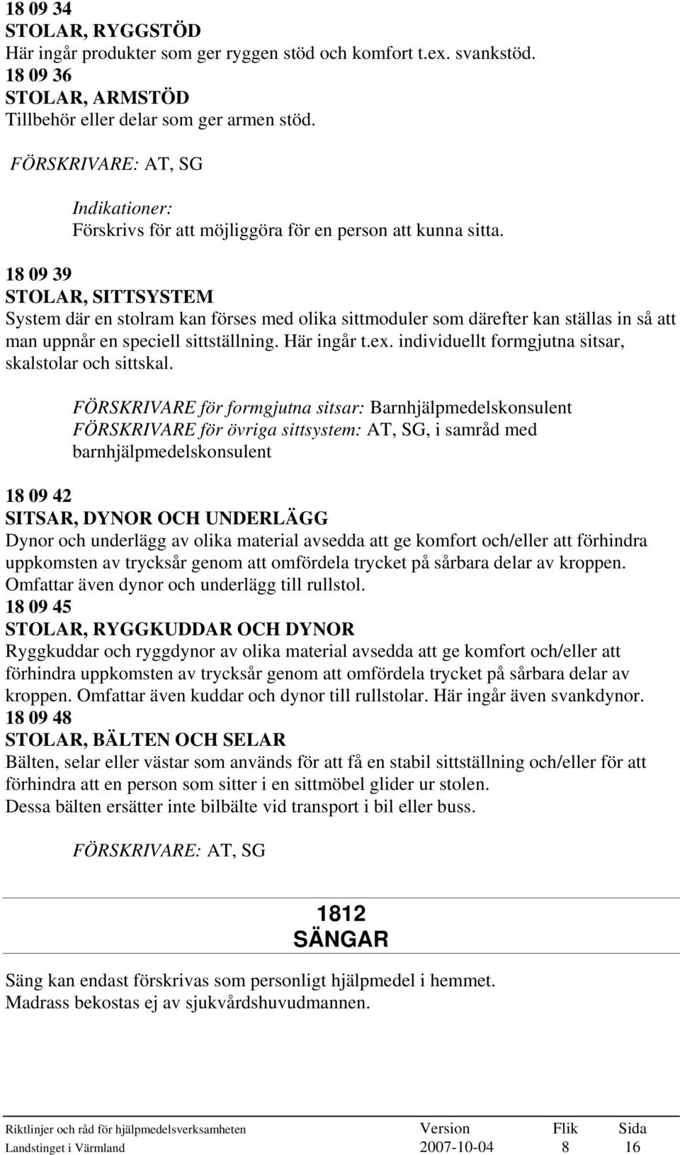 18 09 39 STOLAR, SITTSYSTEM System där en stolram kan förses med olika sittmoduler som därefter kan ställas in så att man uppnår en speciell sittställning. Här ingår t.ex.