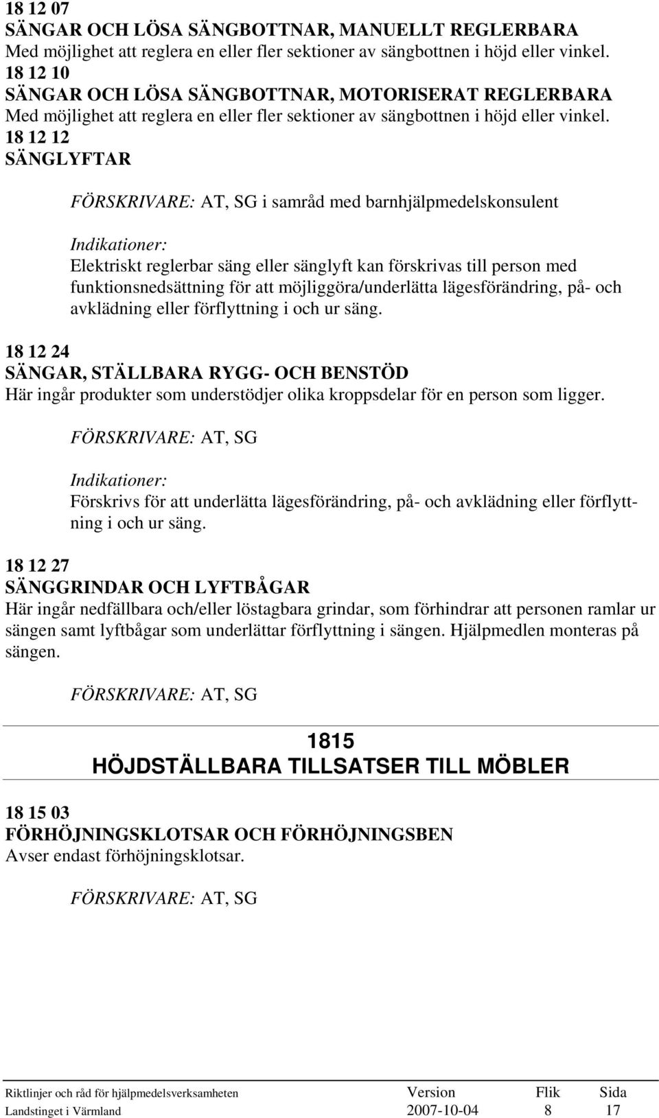 18 12 12 SÄNGLYFTAR i samråd med barnhjälpmedelskonsulent Elektriskt reglerbar säng eller sänglyft kan förskrivas till person med funktionsnedsättning för att möjliggöra/underlätta lägesförändring,