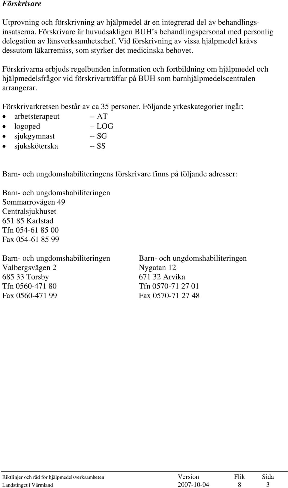 Vid förskrivning av vissa hjälpmedel krävs dessutom läkarremiss, som styrker det medicinska behovet.