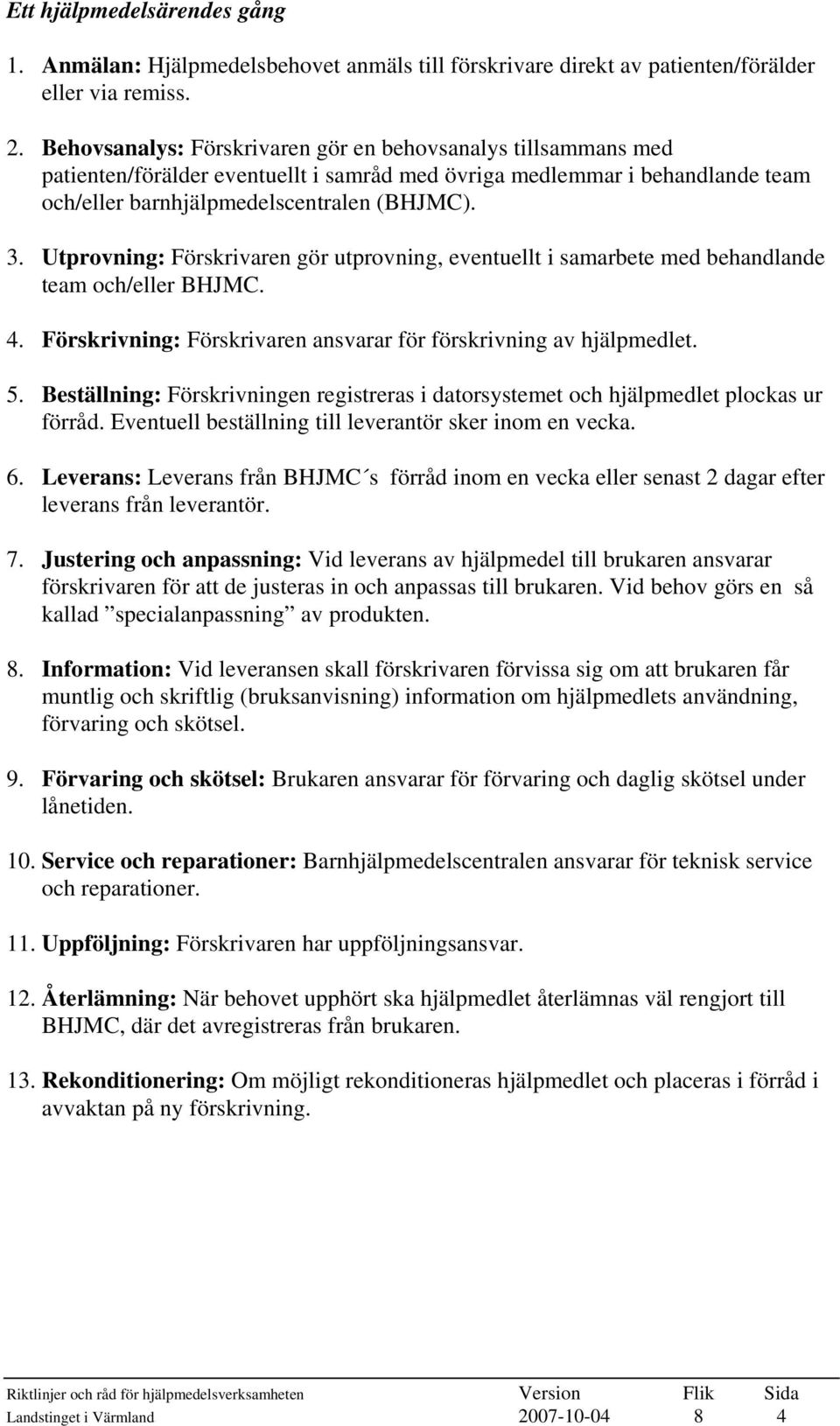 Utprovning: Förskrivaren gör utprovning, eventuellt i samarbete med behandlande team och/eller BHJMC. 4. Förskrivning: Förskrivaren ansvarar för förskrivning av hjälpmedlet. 5.