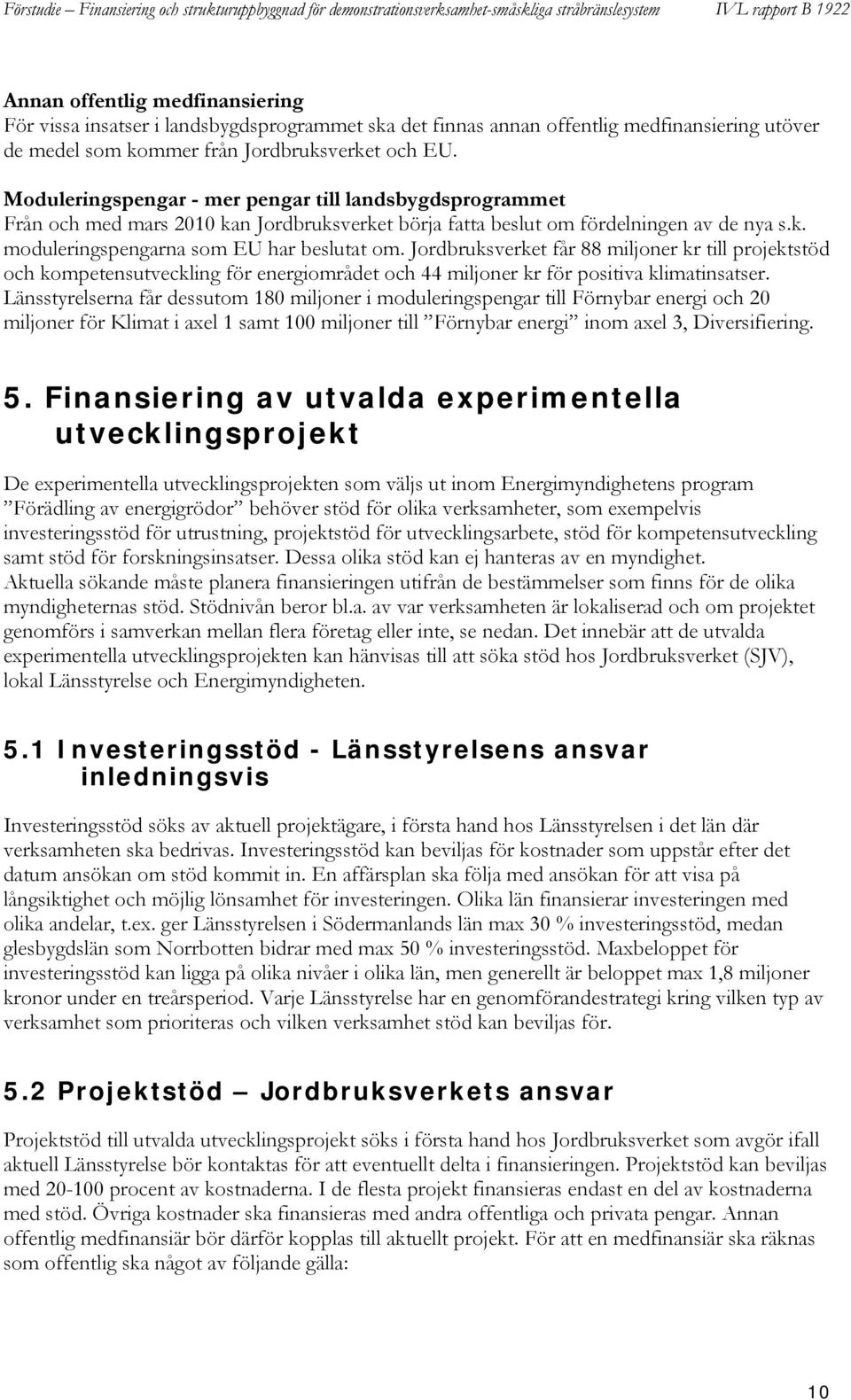 Jordbruksverket får 88 miljoner kr till projektstöd och kompetensutveckling för energiområdet och 44 miljoner kr för positiva klimatinsatser.