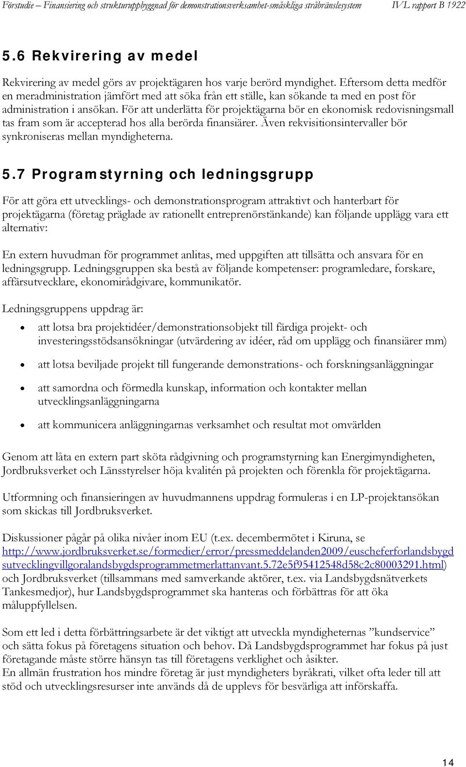 För att underlätta för projektägarna bör en ekonomisk redovisningsmall tas fram som är accepterad hos alla berörda finansiärer. Även rekvisitionsintervaller bör synkroniseras mellan myndigheterna. 5.