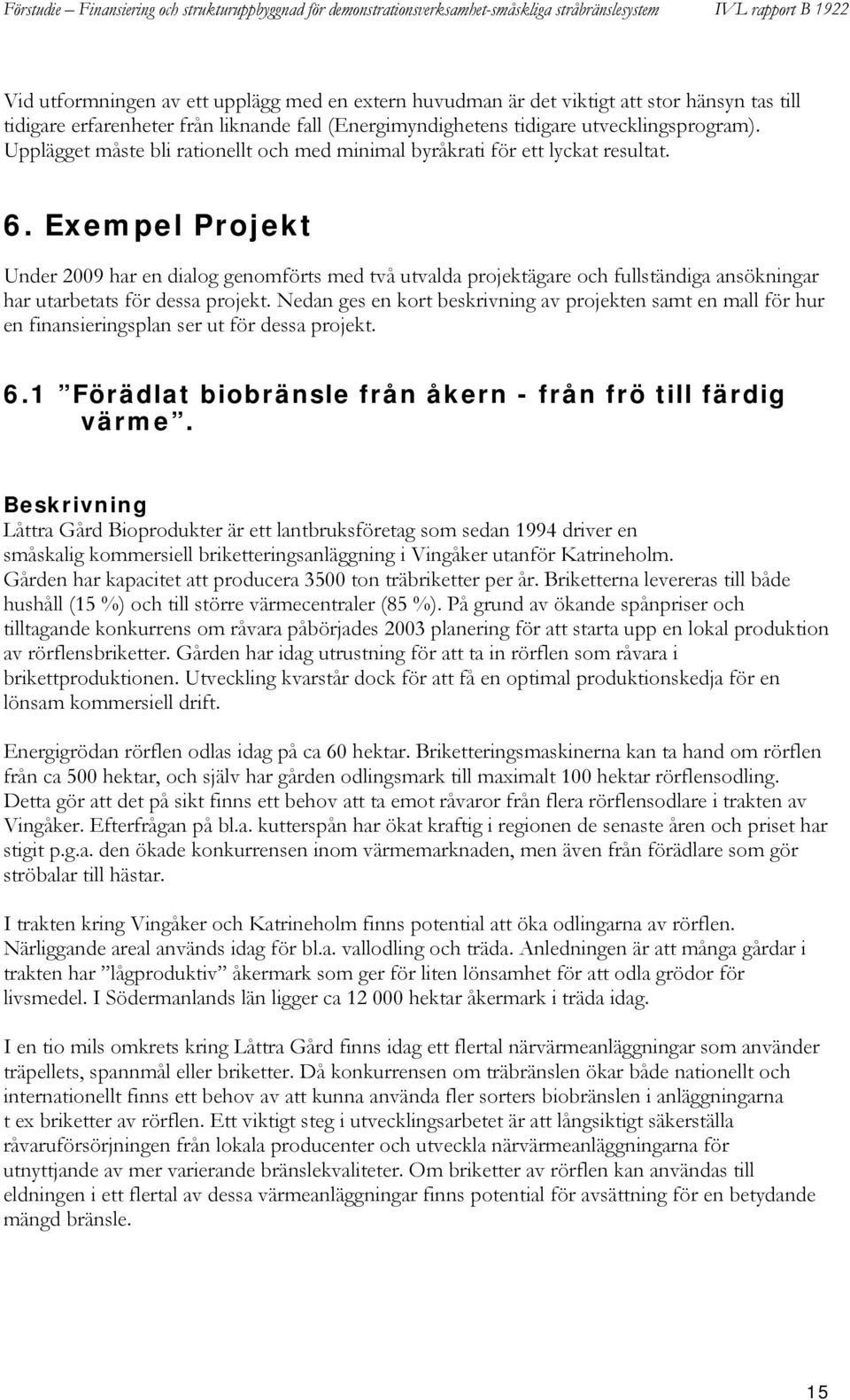 Exempel Projekt Under 2009 har en dialog genomförts med två utvalda projektägare och fullständiga ansökningar har utarbetats för dessa projekt.