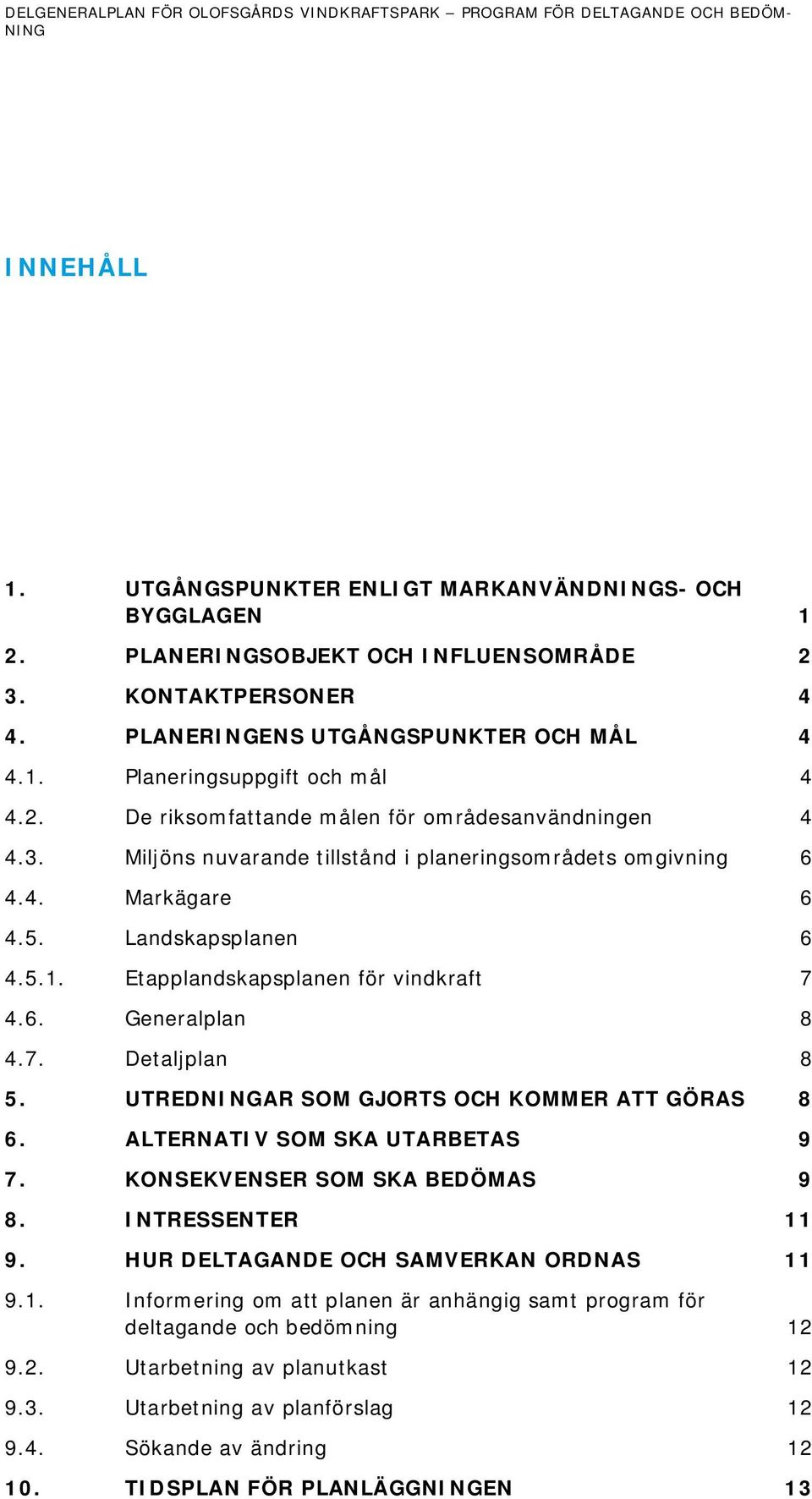 Miljöns nuvarande tillstånd i planeringsområdets omgivning 6 4.4. Markägare 6 4.5. Landskapsplanen 6 4.5.1. Etapplandskapsplanen för vindkraft 7 4.6. Generalplan 8 4.7. Detaljplan 8 5.