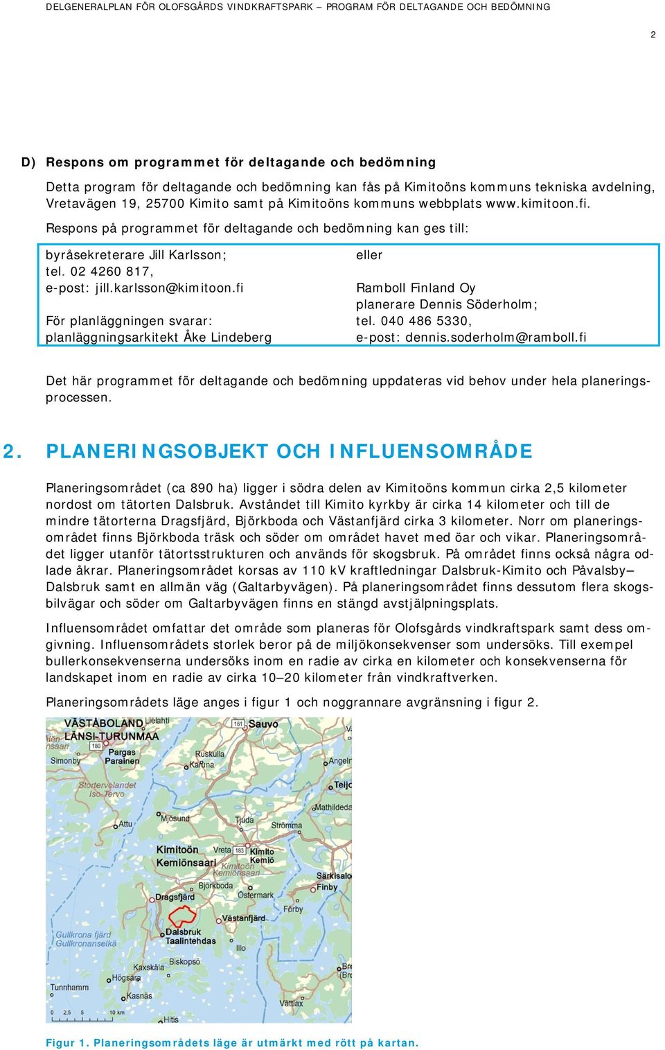 fi För planläggningen svarar: planläggningsarkitekt Åke Lindeberg eller Ramboll Finland Oy planerare Dennis Söderholm; tel. 040 486 5330, e-post: dennis.soderholm@ramboll.