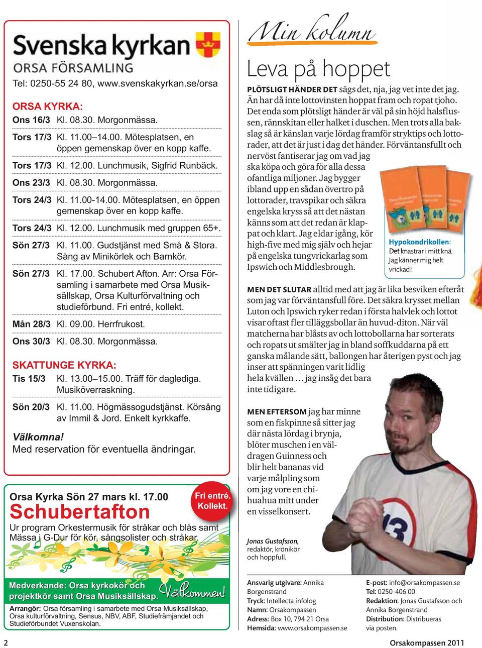 Sön 27/3 Sön 27/3 Kl. 11.00. Gudstjänst med Små & Stora. Sång av Minikörlek och Barnkör. Kl. 17.00. Schubert Afton.