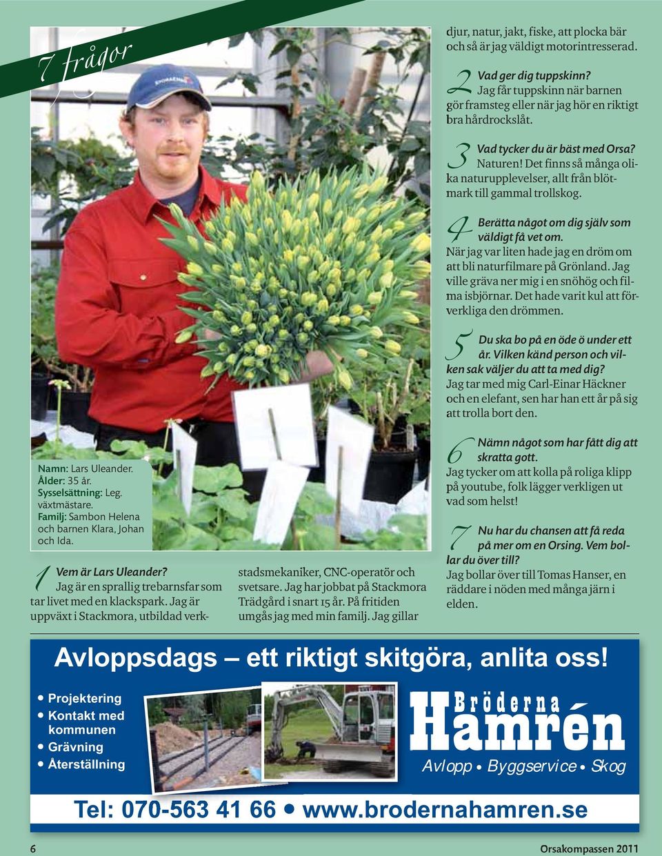 På fritiden umgås jag med min familj. Jag gillar djur, natur, jakt, fiske, att plocka bär och så är jag väldigt motorintresserad. 2 Vad ger dig tuppskinn?
